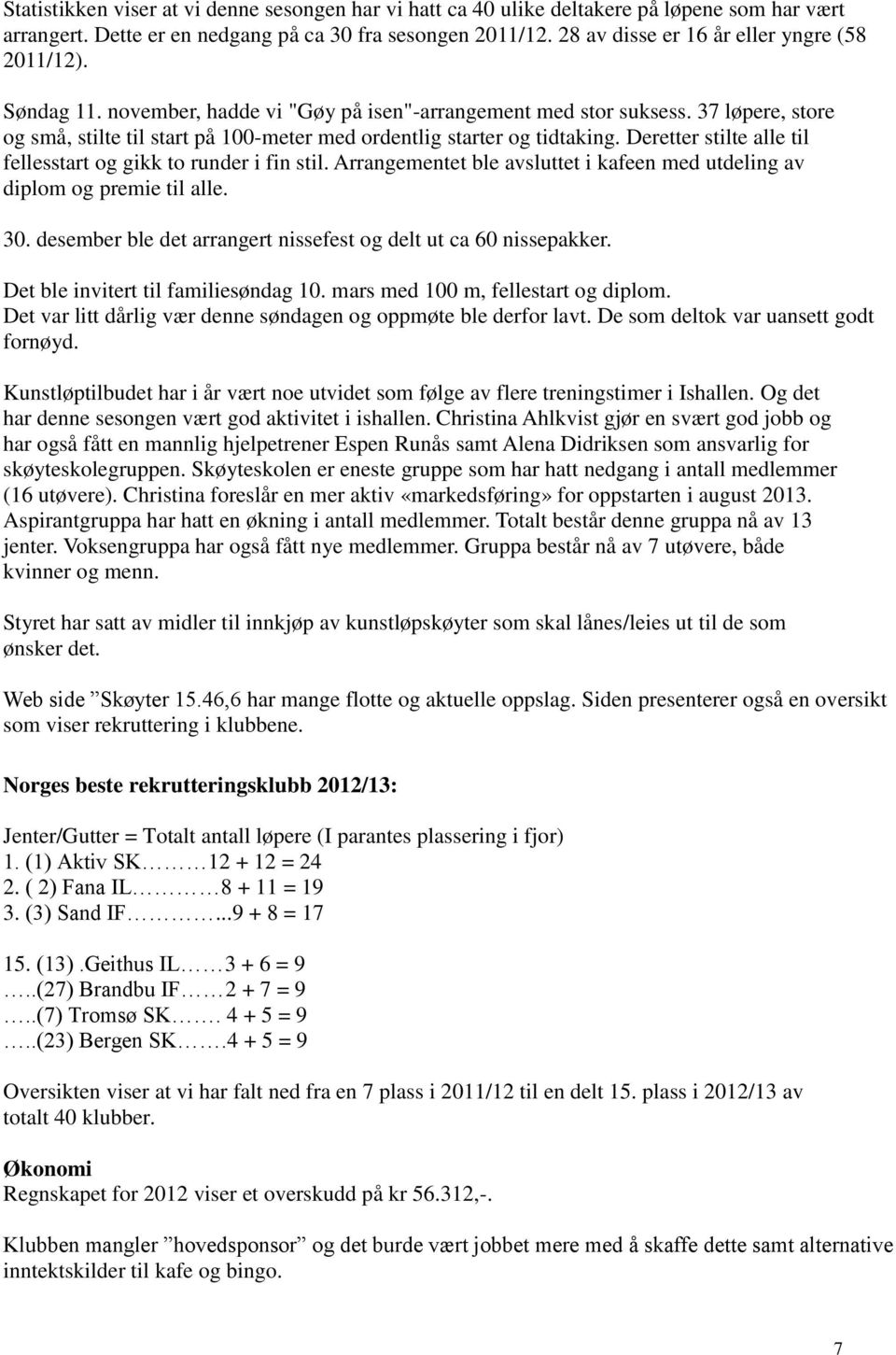 37 løpere, store og små, stilte til start på 100-meter med ordentlig starter og tidtaking. Deretter stilte alle til fellesstart og gikk to runder i fin stil.