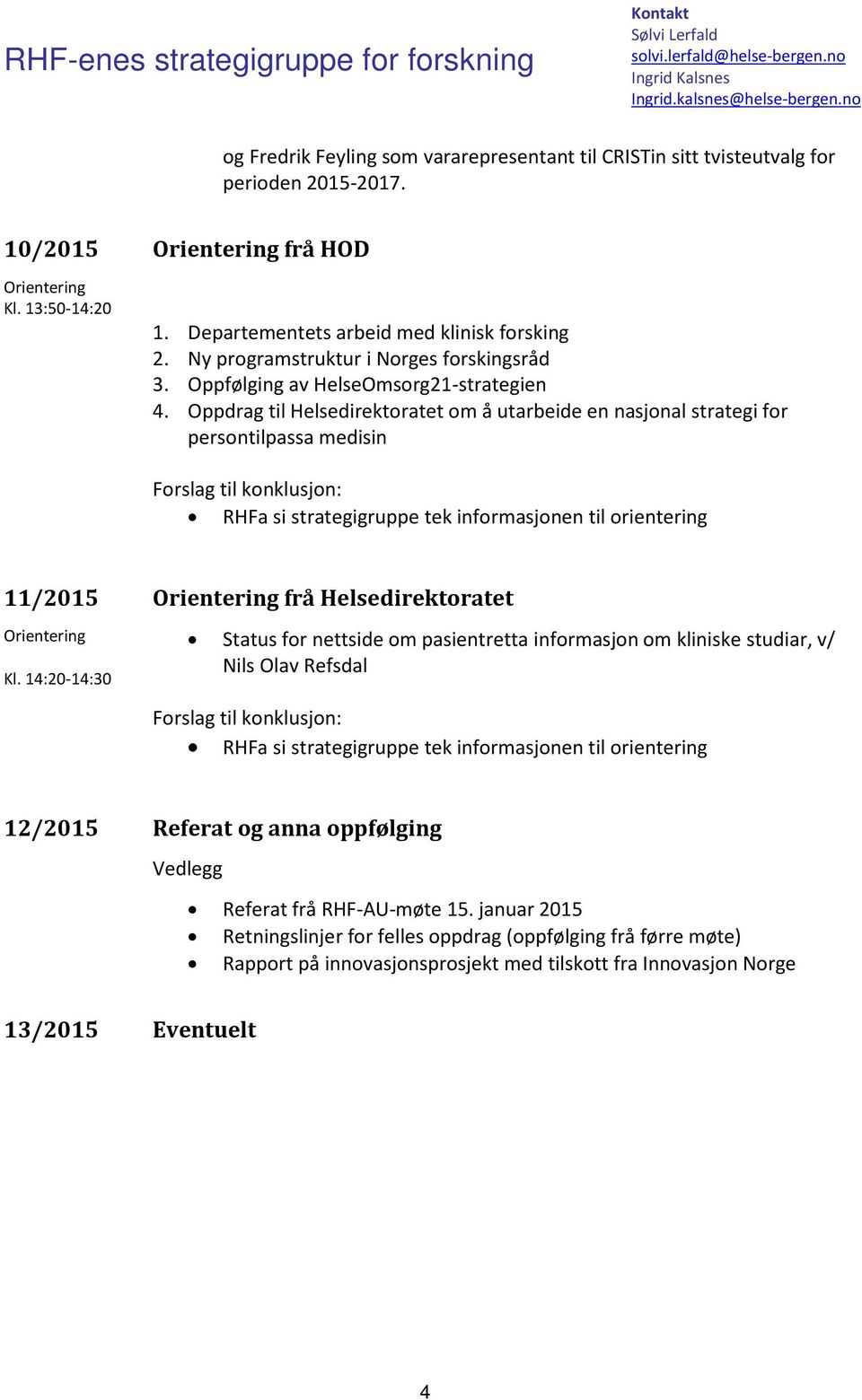 Departementets arbeid med klinisk forsking 2. Ny programstruktur i Norges forskingsråd 3. Oppfølging av HelseOmsorg21-strategien 4.