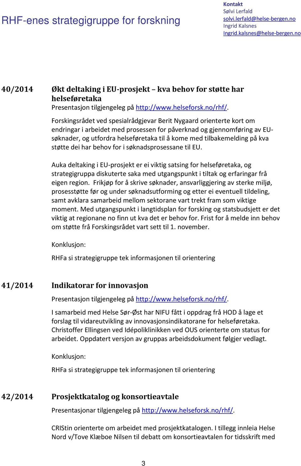 Forskingsrådet ved spesialrådgjevar Berit Nygaard orienterte kort om endringar i arbeidet med prosessen for påverknad og gjennomføring av EUsøknader, og utfordra helseføretaka til å kome med