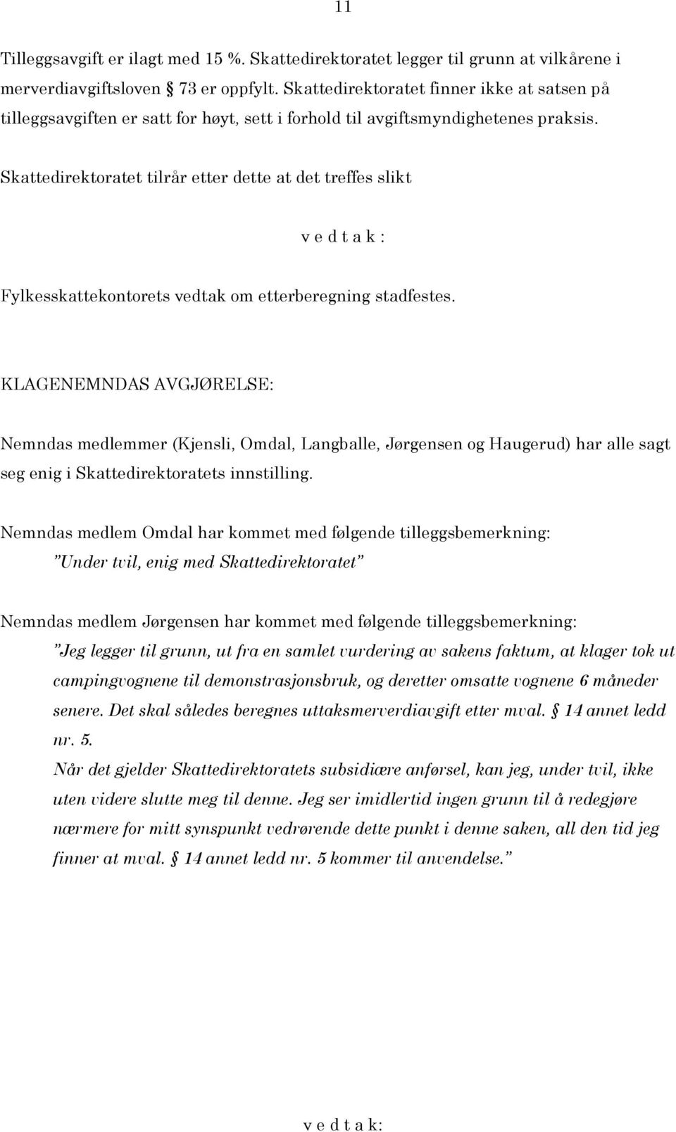 Skattedirektoratet tilrår etter dette at det treffes slikt v e d t a k : Fylkesskattekontorets vedtak om etterberegning stadfestes.