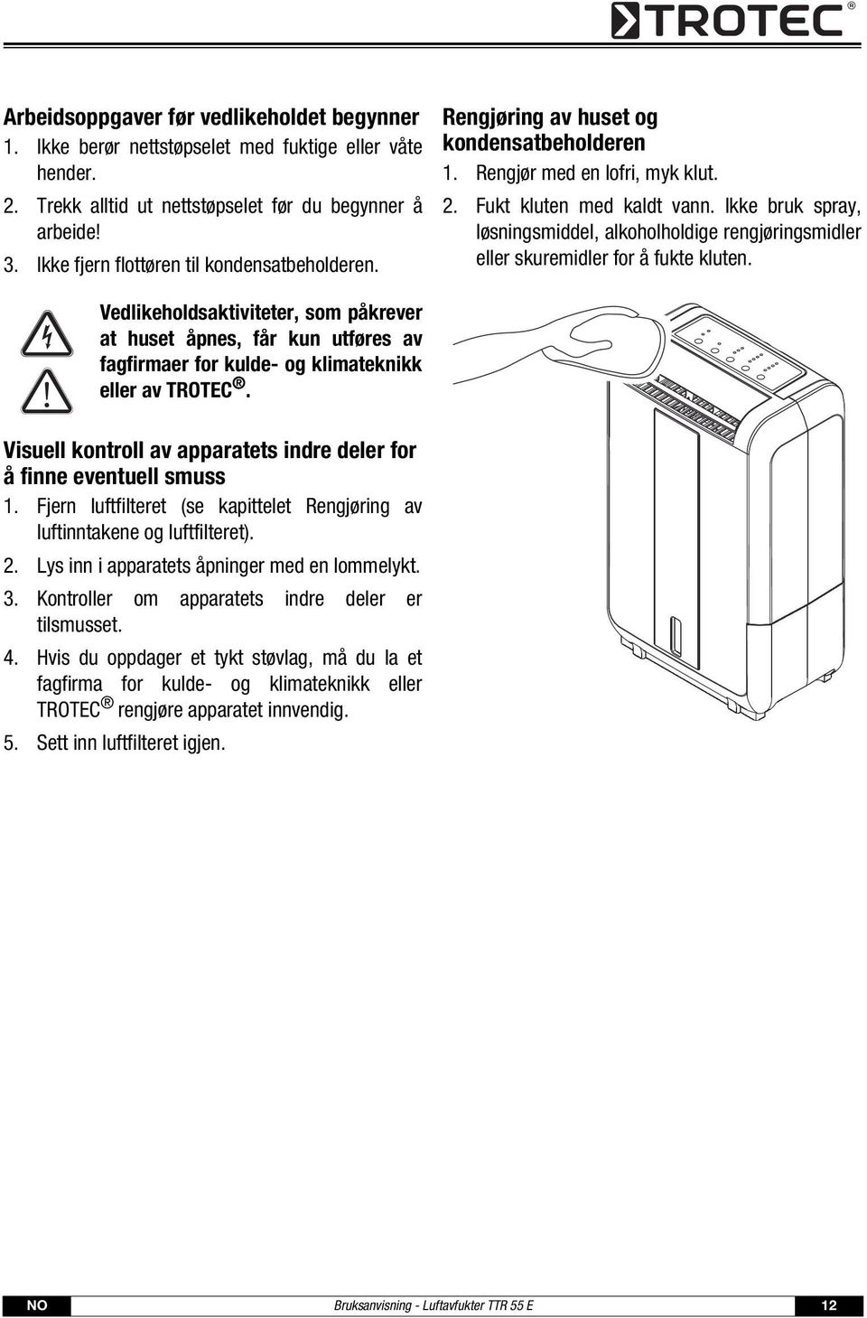 Ikke bruk spray, løsningsmiddel, alkoholholdige rengjøringsmidler eller skuremidler for å fukte kluten.