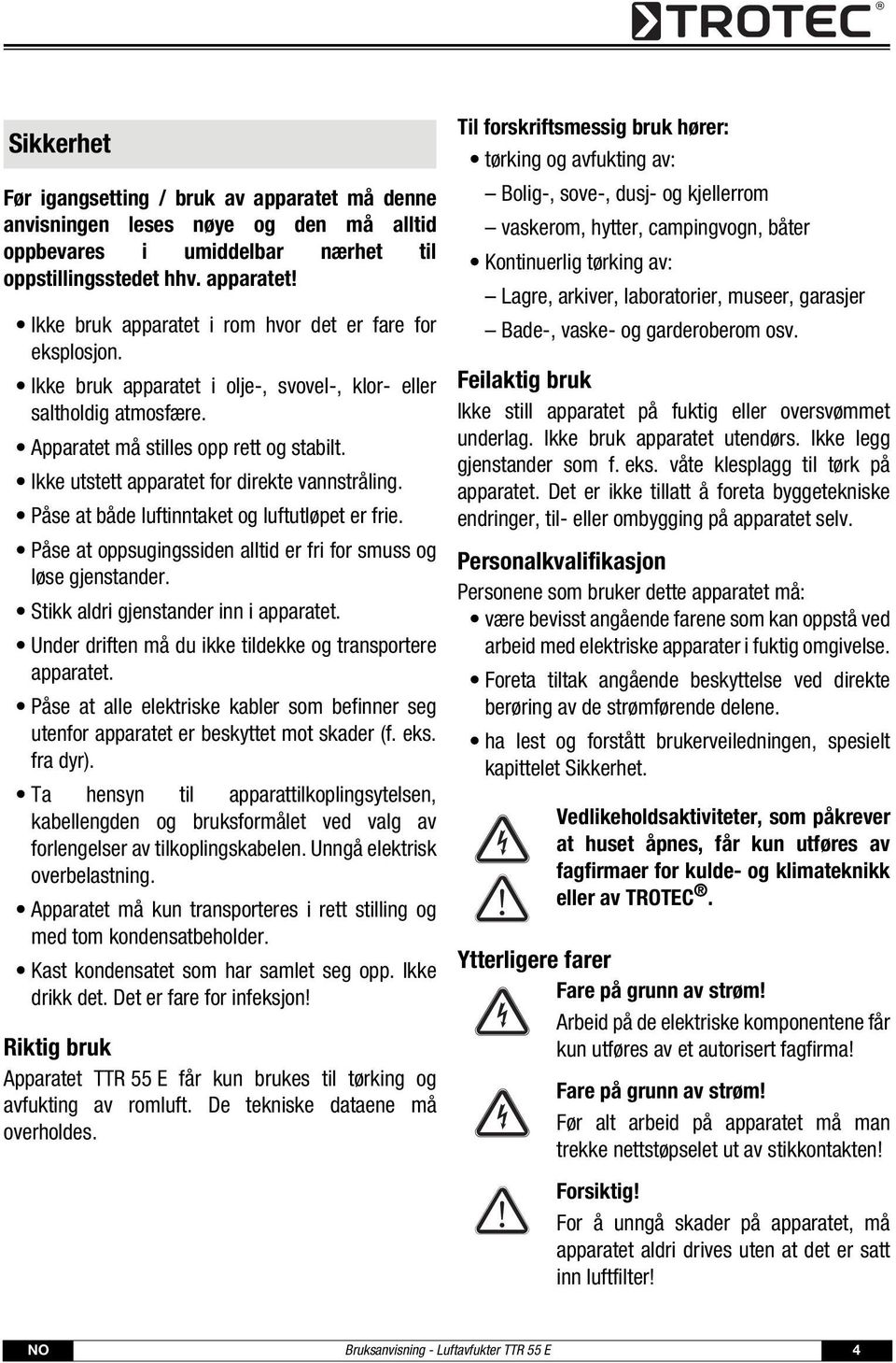 Påse at både luftinntaket og luftutløpet er frie. Påse at oppsugingssiden alltid er fri for smuss og løse gjenstander. Stikk aldri gjenstander inn i apparatet.