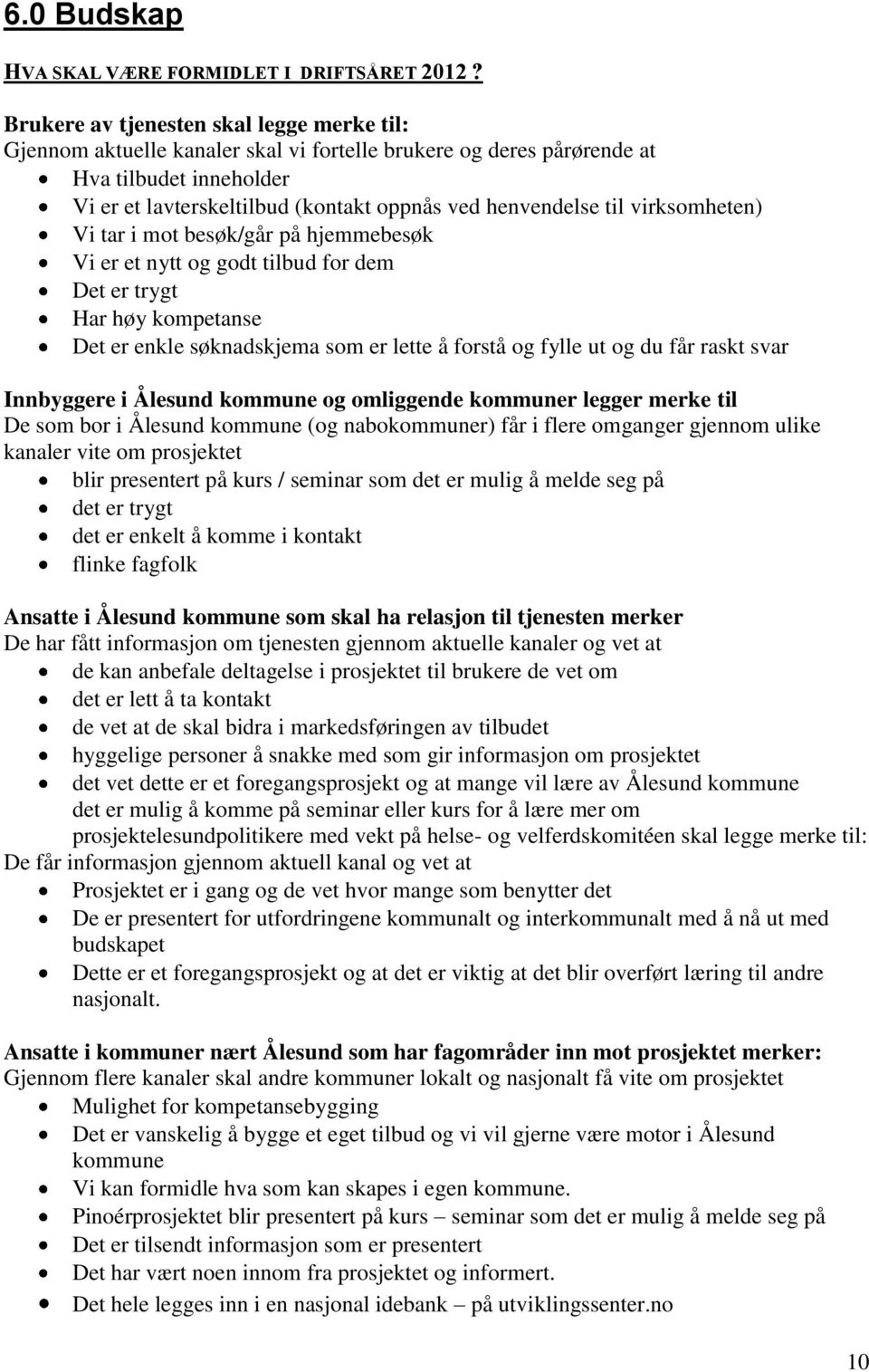 til virksomheten) Vi tar i mot besøk/går på hjemmebesøk Vi er et nytt og godt tilbud for dem Det er trygt Har høy kompetanse Det er enkle søknadskjema som er lette å forstå og fylle ut og du får