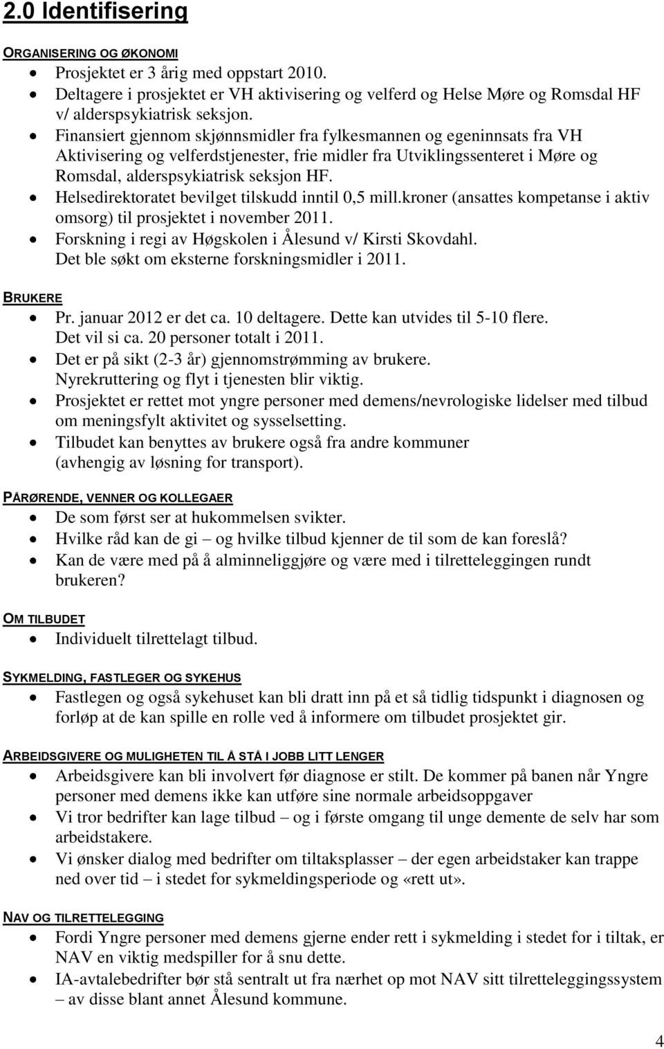 Helsedirektoratet bevilget tilskudd inntil 0,5 mill.kroner (ansattes kompetanse i aktiv omsorg) til prosjektet i november 2011. Forskning i regi av Høgskolen i Ålesund v/ Kirsti Skovdahl.