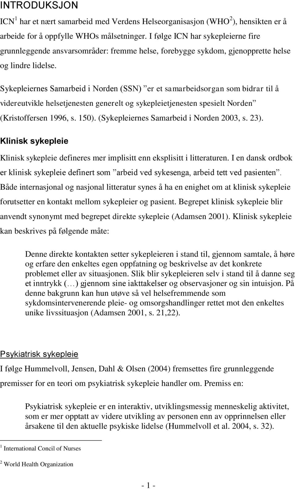 Sykepleiernes Samarbeid i Norden (SSN) er et samarbeidsorgan som bidrar til å videreutvikle helsetjenesten generelt og sykepleietjenesten spesielt Norden (Kristoffersen 1996, s. 150).