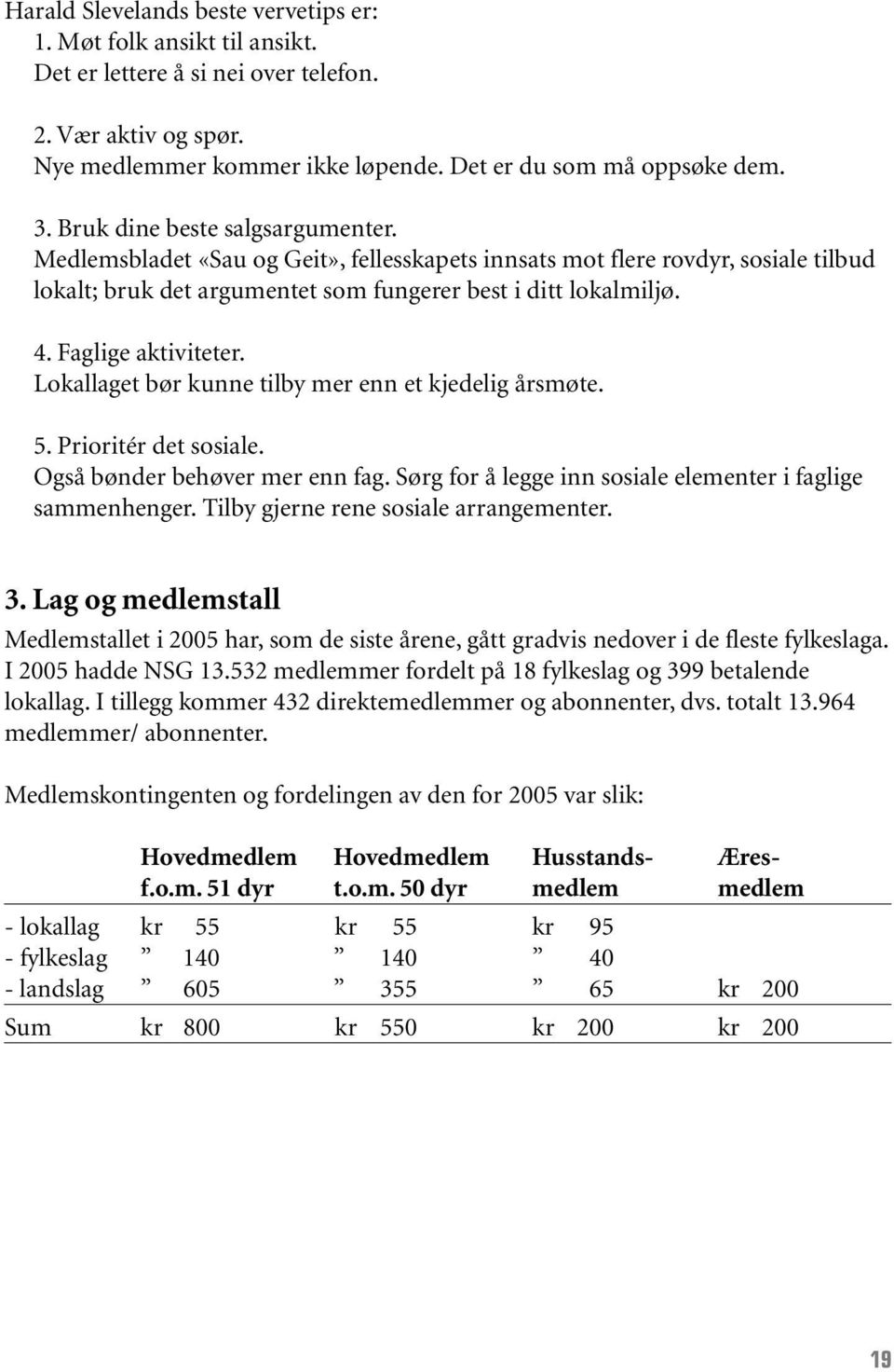 Faglige aktiviteter. Lokallaget bør kunne tilby mer enn et kjedelig årsmøte. 5. Prioritér det sosiale. Også bønder behøver mer enn fag. Sørg for å legge inn sosiale elementer i faglige sammenhenger.