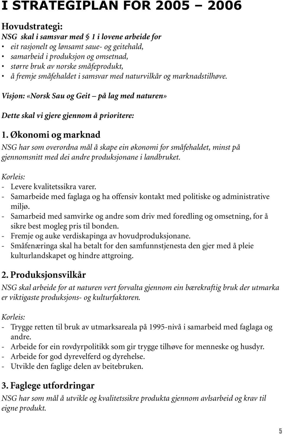 Økonomi og marknad NSG har som overordna mål å skape ein økonomi for småfehaldet, minst på gjennomsnitt med dei andre produksjonane i landbruket. Korleis: - Levere kvalitetssikra varer.