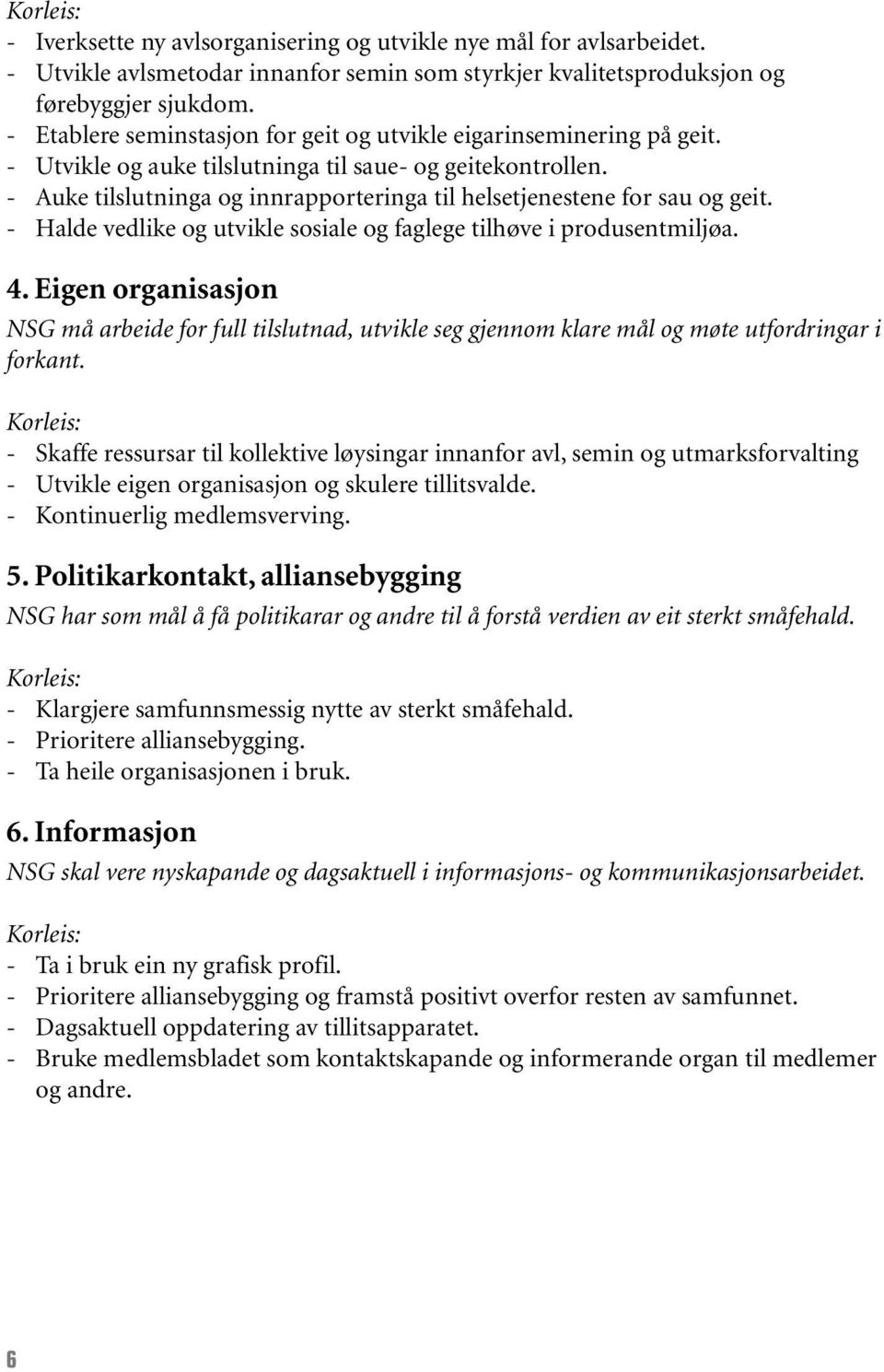 - Auke tilslutninga og innrapporteringa til helsetjenestene for sau og geit. - Halde vedlike og utvikle sosiale og faglege tilhøve i produsentmiljøa. 4.