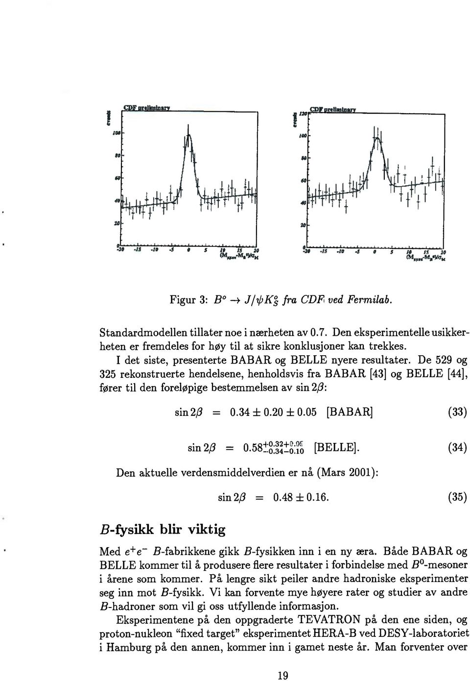 De 529 og 325 rekonstruerte hendelsene, henholdsvis fra BABAR [43] og BELLE [44], fører til den foreløpige bestemmelsen av sin 2(3: sin 2(3 = 0.34 ± 0.20 ± 0.05 [BABAR] (33) sin 2(3 = 0.