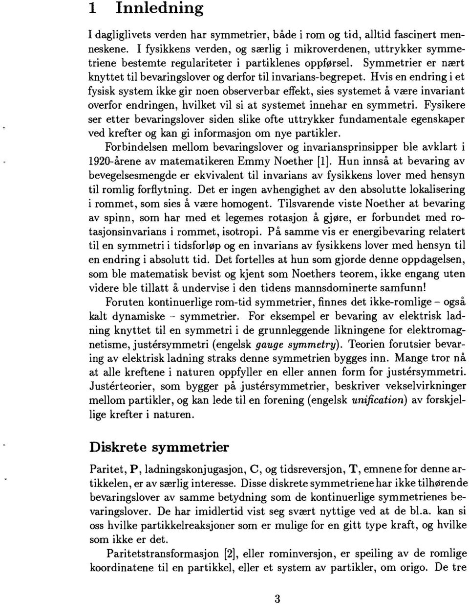 Hvis en endring i et fysisk system ikke gir noen observerbar effekt, sies systemet å være invariant overfor endringen, hvilket vil si at systemet innehar en symmetri.