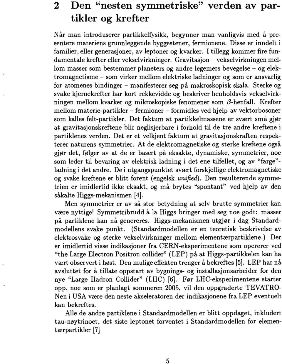 Gravitasjon - vekselvirkningen mellom masser som bestemmer planeters og andre legemers bevegelse - og elektromagnetisme - som virker mellom elektriske ladninger og som er ansvarlig for atomenes