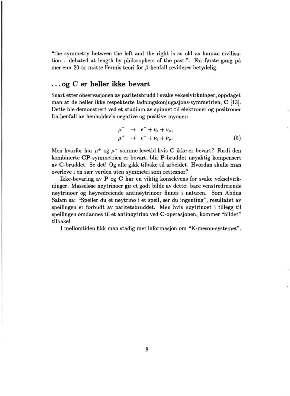 Dette ble demonstrert ved et studium av spinnet til elektroner og positroner fra henfall av henholdsvis negative og positive myoner: e~ + u e + /i + -> e + + u e + iv (5) Men hvorfor har /i + og \i~