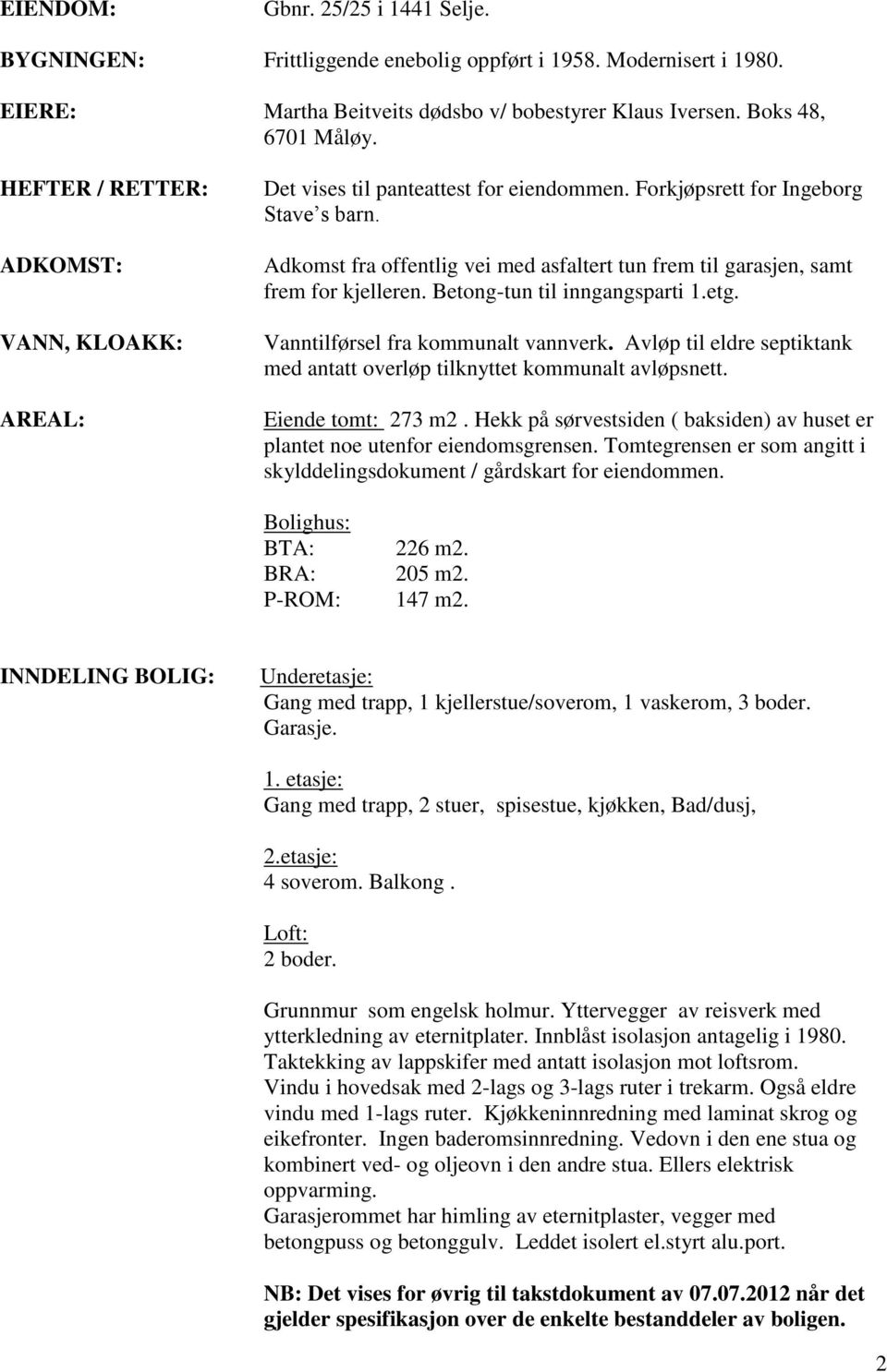 Adkomst fra offentlig vei med asfaltert tun frem til garasjen, samt frem for kjelleren. Betong-tun til inngangsparti 1.etg. Vanntilførsel fra kommunalt vannverk.