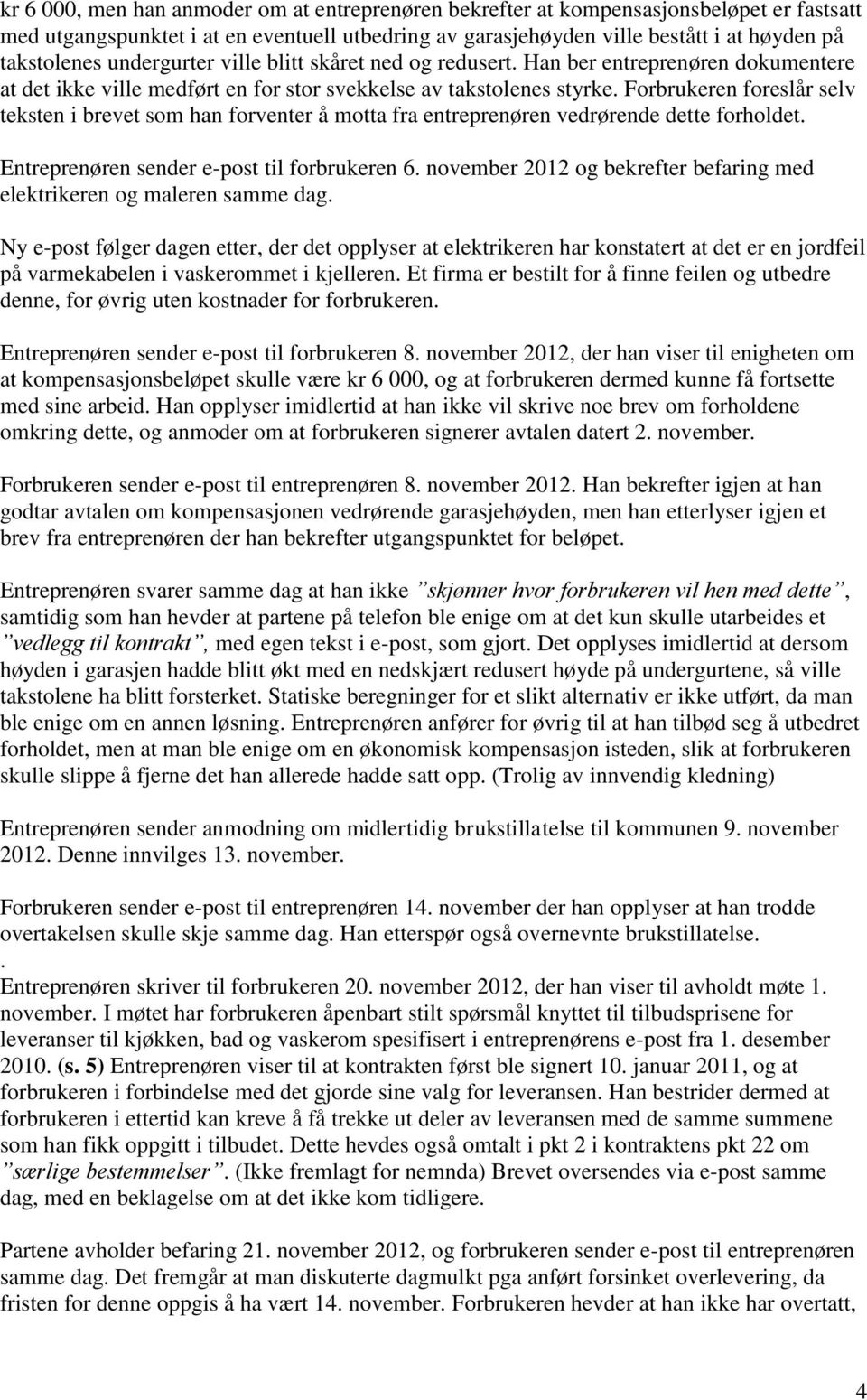 Forbrukeren foreslår selv teksten i brevet som han forventer å motta fra entreprenøren vedrørende dette forholdet. Entreprenøren sender e-post til forbrukeren 6.