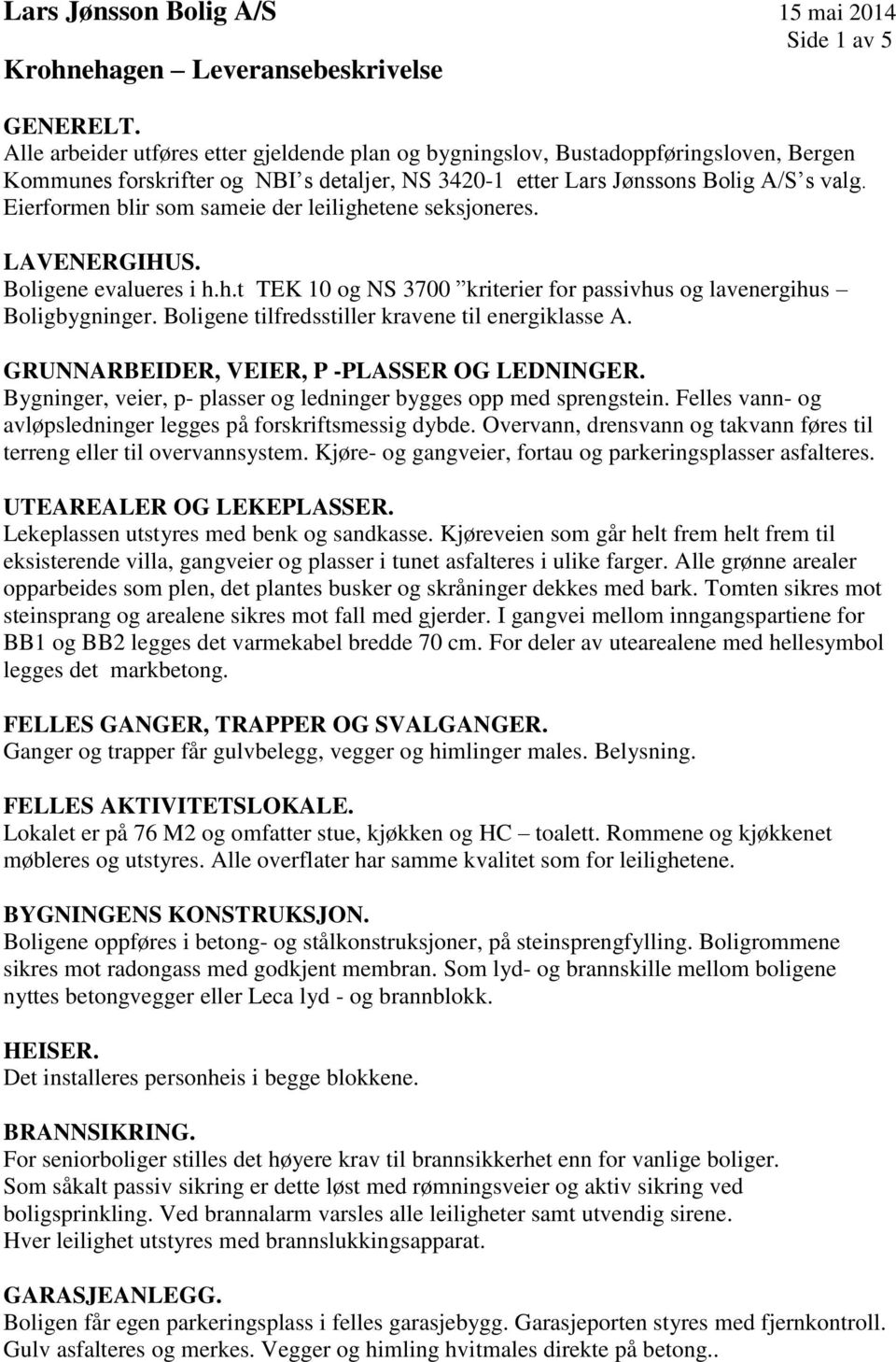 Boligene tilfredsstiller kravene til energiklasse A. GRUNNARBEIDER, VEIER, P -PLASSER OG LEDNINGER. Bygninger, veier, p- plasser og ledninger bygges opp med sprengstein.