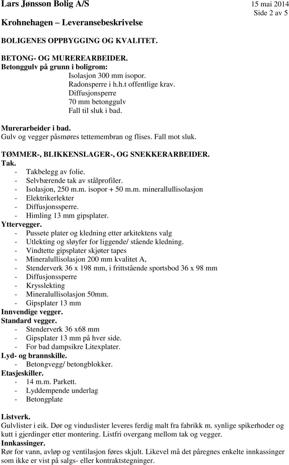 - Takbelegg av folie. - Selvbærende tak av stålprofiler. - Isolasjon, 250 m.m. isopor + 50 m.m. minerallullisolasjon - Elektrikerlekter - Diffusjonssperre. - Himling 13 mm gipsplater. Yttervegger.