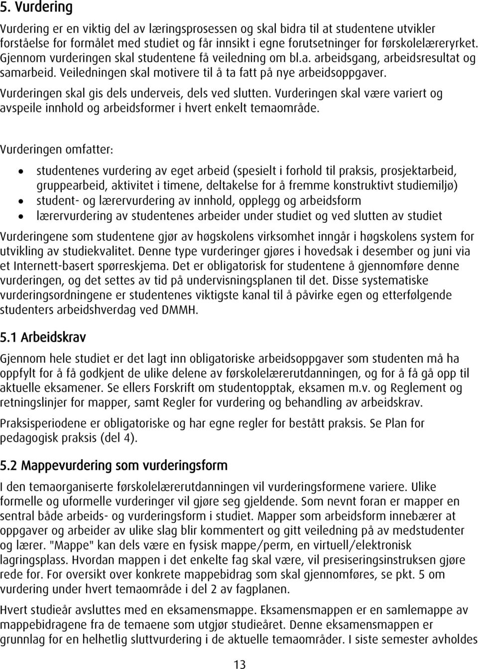 Vurderingen skal gis dels underveis, dels ved slutten. Vurderingen skal være variert og avspeile innhold og arbeidsformer i hvert enkelt temaområde.