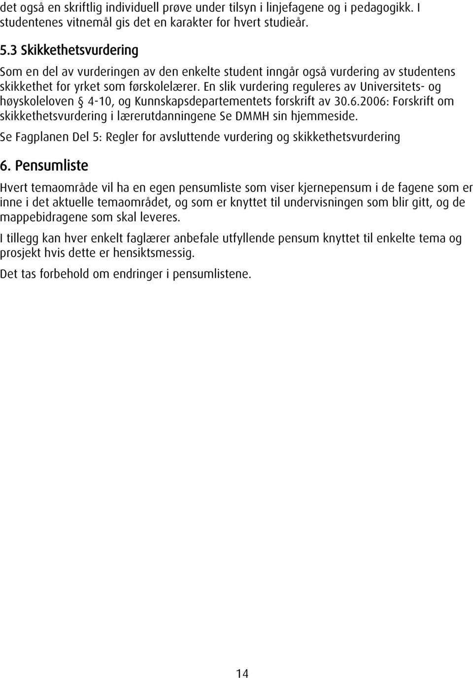 En slik vurdering reguleres av Universitets- og høyskoleloven 4-10, og Kunnskapsdepartementets forskrift av 30.6.2006: Forskrift om skikkethetsvurdering i lærerutdanningene Se DMMH sin hjemmeside.