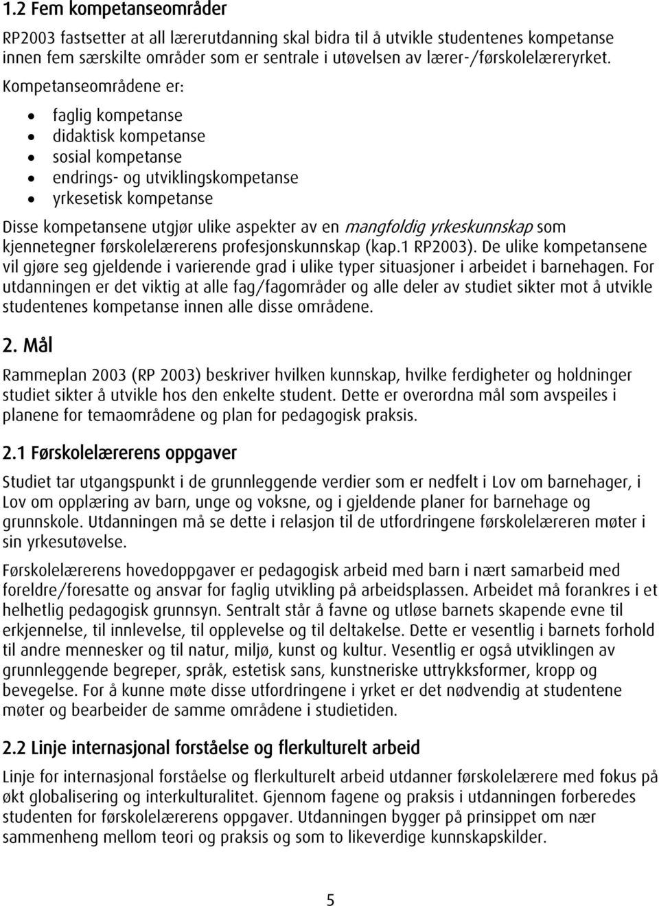 yrkeskunnskap som kjennetegner førskolelærerens profesjonskunnskap (kap.1 RP2003). De ulike kompetansene vil gjøre seg gjeldende i varierende grad i ulike typer situasjoner i arbeidet i barnehagen.