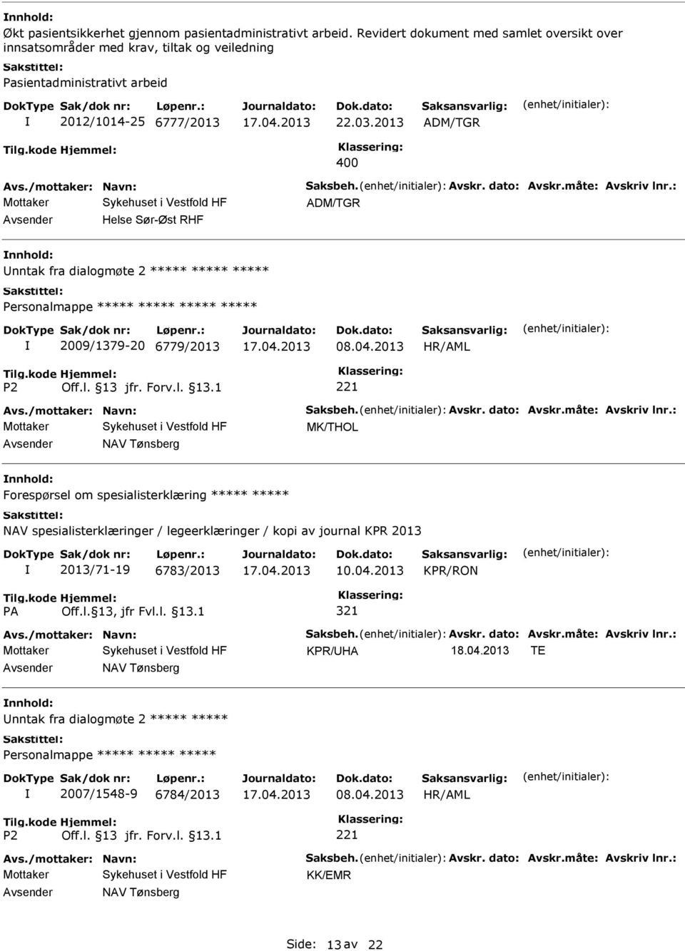 dato: Avskr.måte: Avskriv lnr.: ADM/TGR Helse Sør-Øst RHF nntak fra dialogmøte 2 2009/1379-20 6779/2013 Avs./mottaker: Navn: Saksbeh. Avskr. dato: Avskr.måte: Avskriv lnr.: MK/THOL NAV Tønsberg Forespørsel om spesialisterklæring NAV spesialisterklæringer / legeerklæringer / kopi av journal KPR 2013 2013/71-19 6783/2013 KPR/RON 321 Avs.