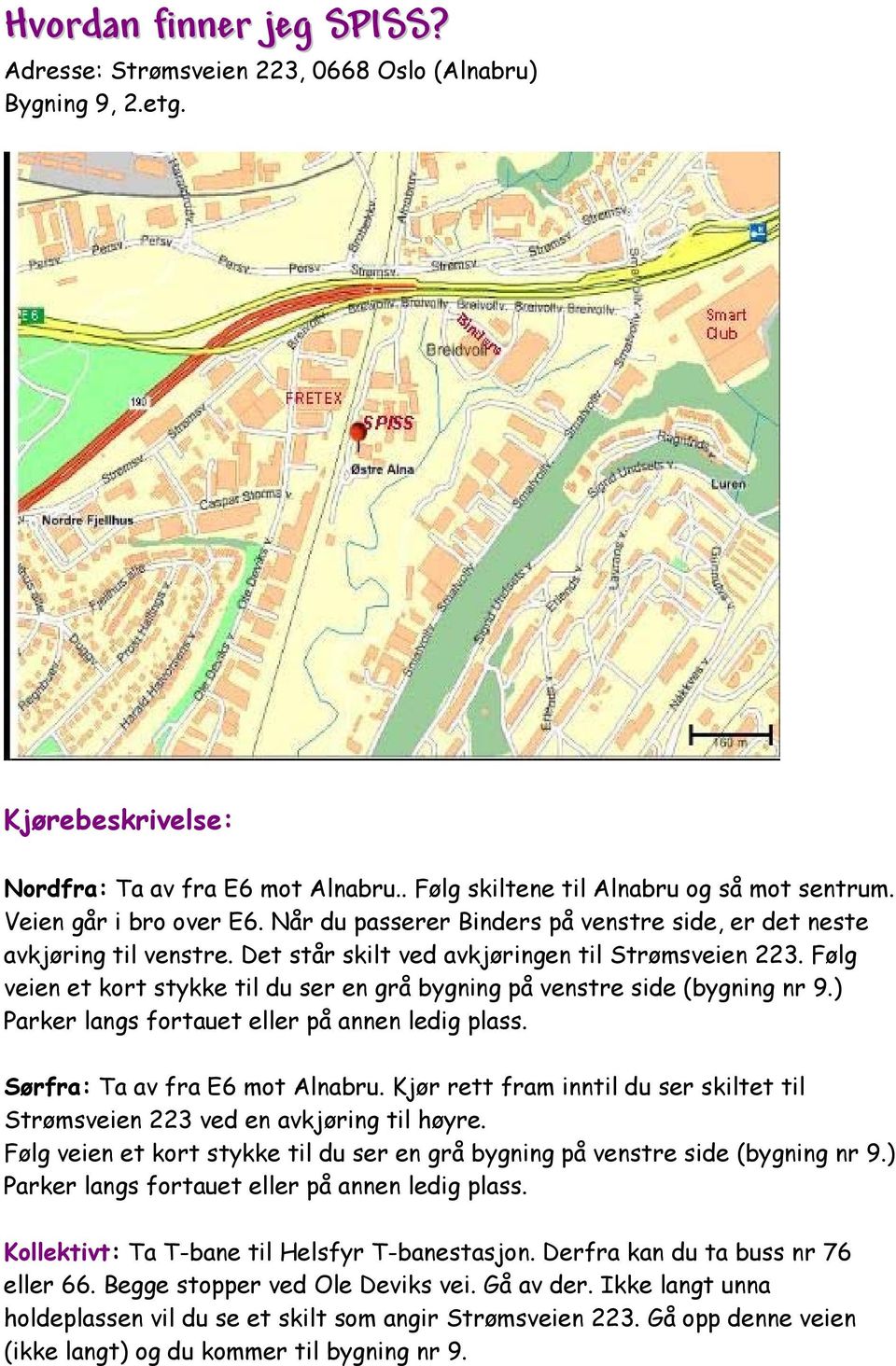 Følg veien et kort stykke til du ser en grå bygning på venstre side (bygning nr 9.) Parker langs fortauet eller på annen ledig plass. Sørfra: Ta av fra E6 mot Alnabru.