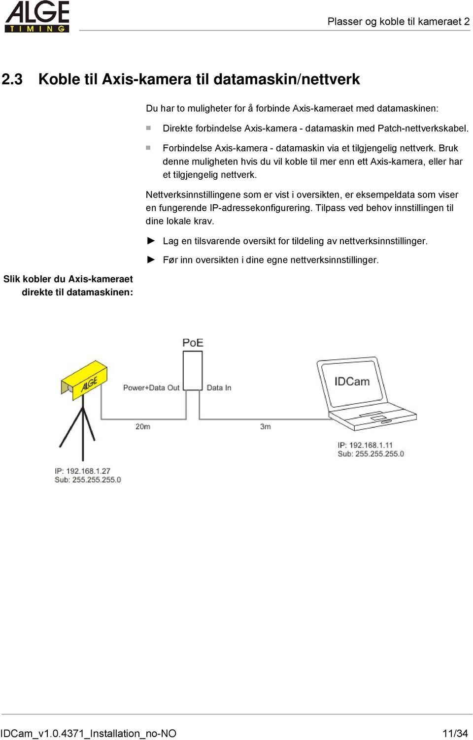 Forbindelse Axis-kamera - datamaskin via et tilgjengelig nettverk. Bruk denne muligheten hvis du vil koble til mer enn ett Axis-kamera, eller har et tilgjengelig nettverk.