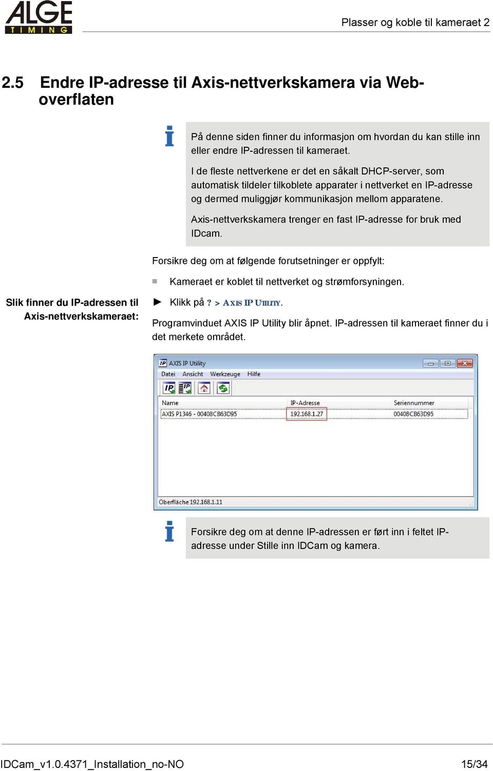 Axis-nettverkskamera trenger en fast IP-adresse for bruk med IDcam. Forsikre deg om at følgende forutsetninger er oppfylt: Kameraet er koblet til nettverket og strømforsyningen.