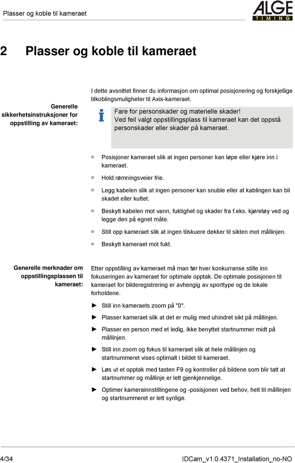 Posisjoner kameraet slik at ingen personer kan løpe eller kjøre inn i kameraet. Hold rømningsveier frie. Legg kabelen slik at ingen personer kan snuble eller at kablingen kan bli skadet eller kuttet.