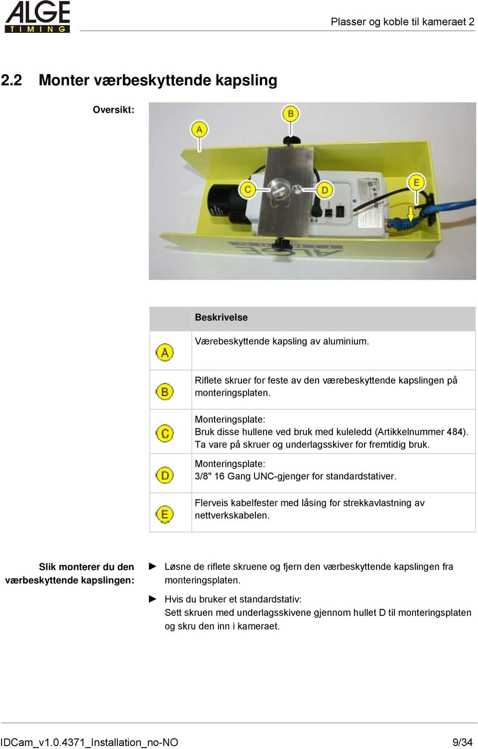 Ta vare på skruer og underlagsskiver for fremtidig bruk. Monteringsplate: 3/8" 16 Gang UNC-gjenger for standardstativer. Flerveis kabelfester med låsing for strekkavlastning av nettverkskabelen.