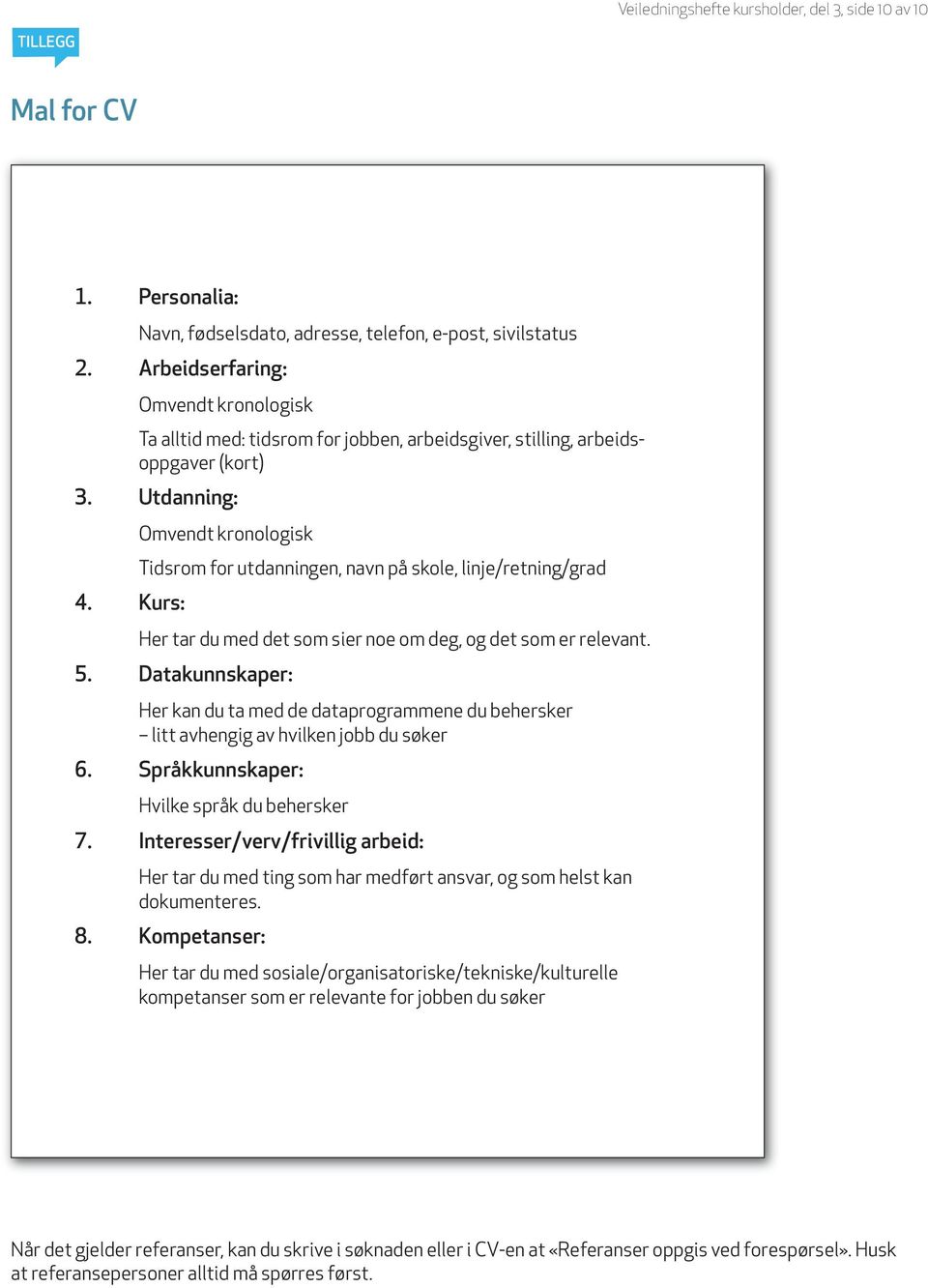 Utdanning: Omvendt kronologisk Tidsrom for utdanningen, navn på skole, linje/retning/grad 4. Kurs: Her tar du med det som sier noe om deg, og det som er relevant. 5.