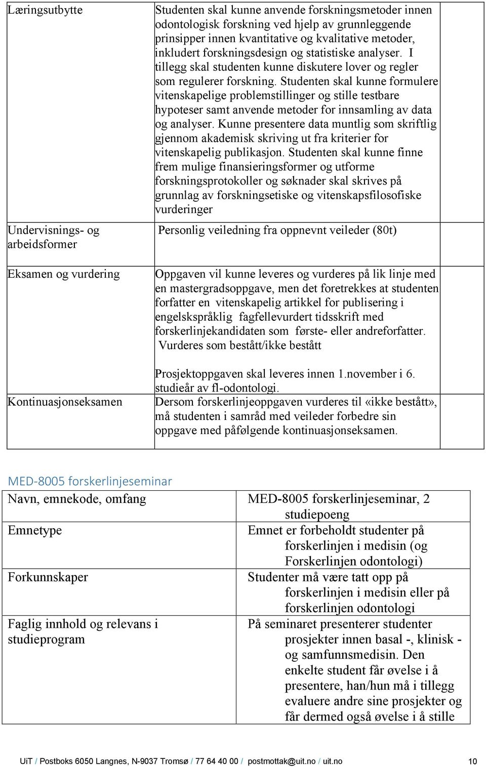 Studenten skal kunne formulere vitenskapelige problemstillinger og stille testbare hypoteser samt anvende metoder for innsamling av data og analyser.