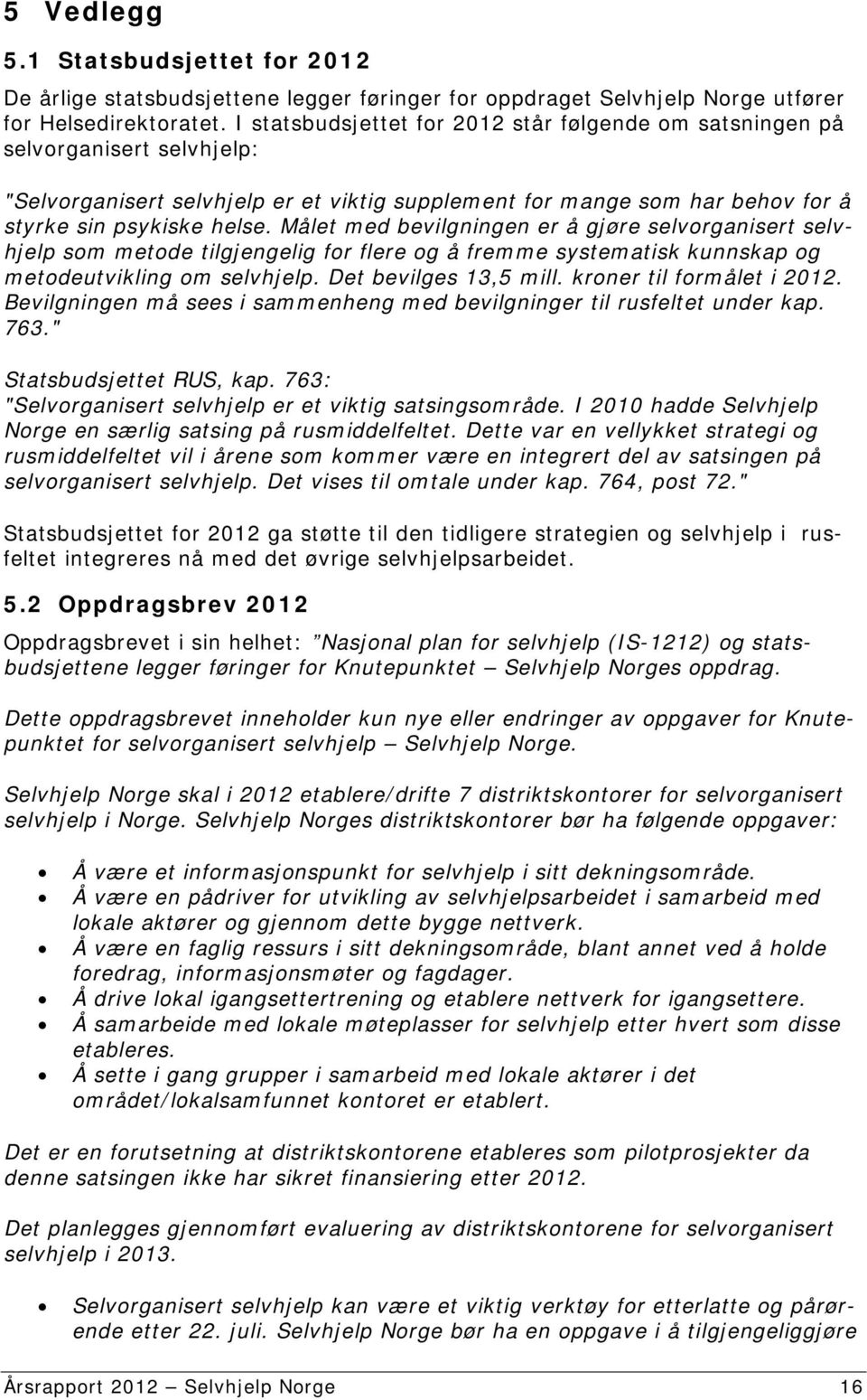 Målet med bevilgningen er å gjøre selvorganisert selvhjelp som metode tilgjengelig for flere og å fremme systematisk kunnskap og metodeutvikling om selvhjelp. Det bevilges 13,5 mill.