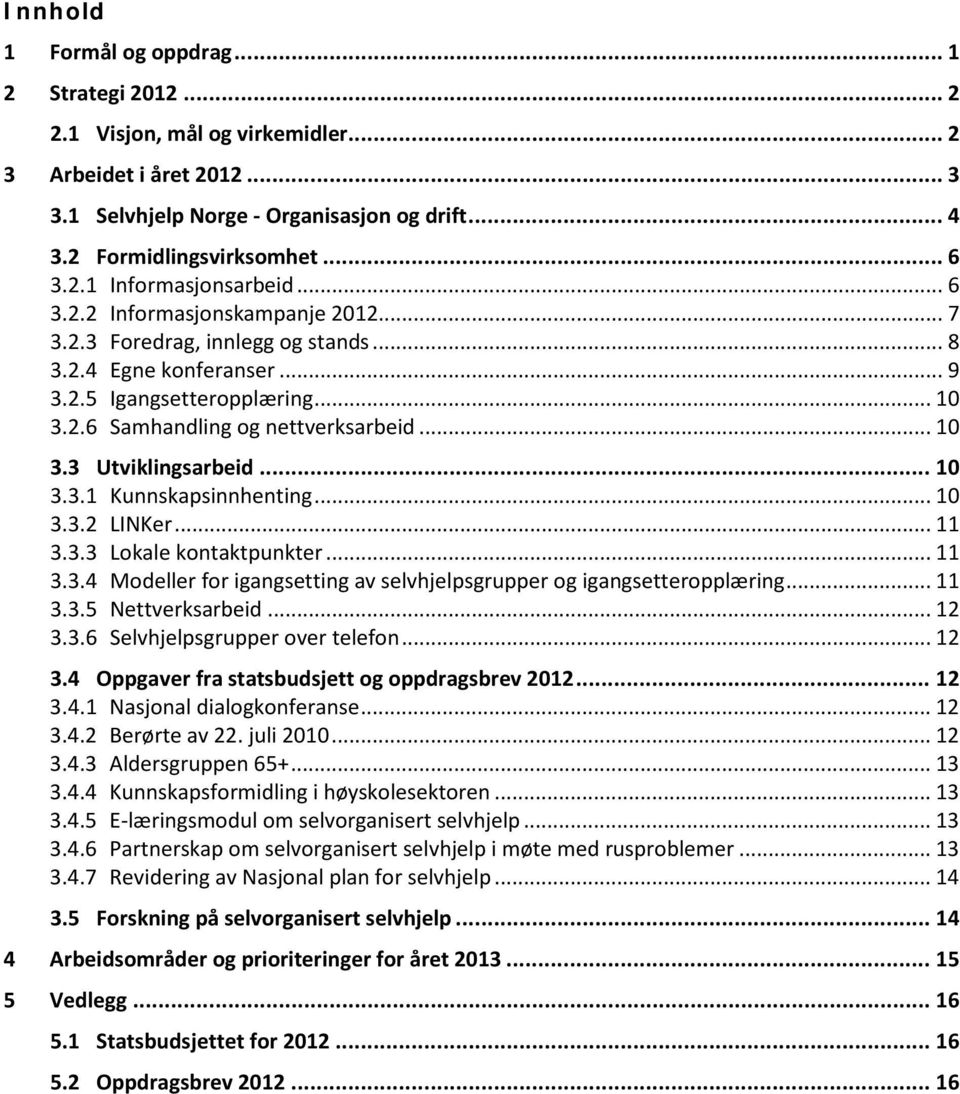 .. 10 3.3 Utviklingsarbeid... 10 3.3.1 Kunnskapsinnhenting... 10 3.3.2 LINKer... 11 3.3.3 Lokale kontaktpunkter... 11 3.3.4 Modeller for igangsetting av selvhjelpsgrupper og igangsetteropplæring.