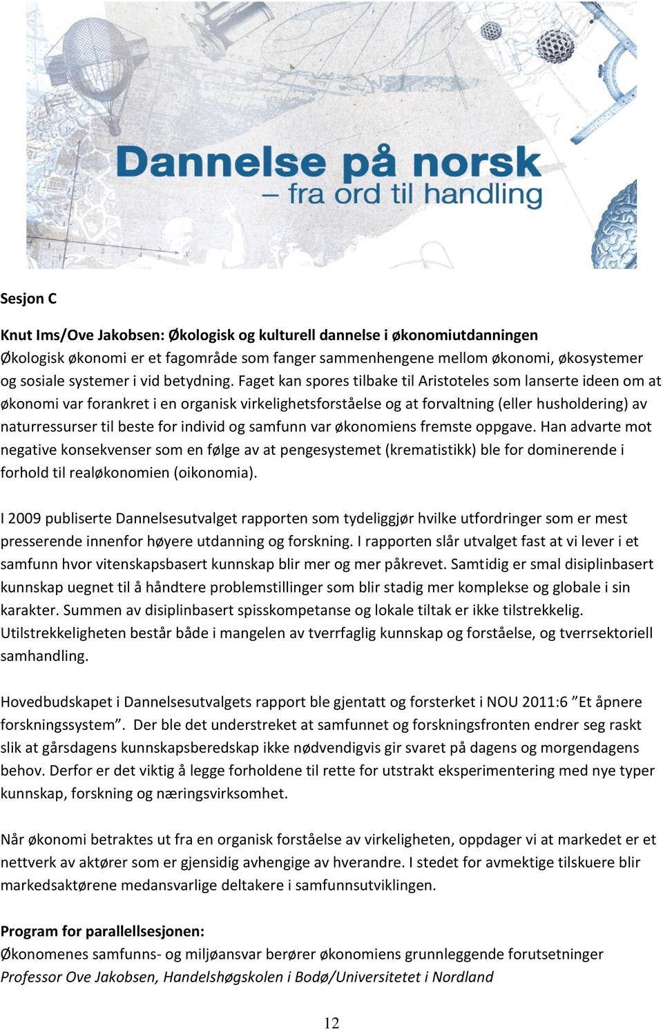 Faget kan spores tilbake til Aristoteles som lanserte ideen om at økonomi var forankret i en organisk virkelighetsforståelse og at forvaltning (eller husholdering) av naturressurser til beste for