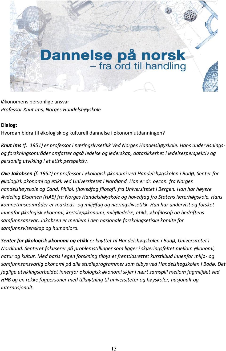 Hans undervisningsog forskningsområder omfatter også ledelse og lederskap, datasikkerhet i ledelsesperspektiv og personlig utvikling i et etisk perspektiv. Ove Jakobsen (f.