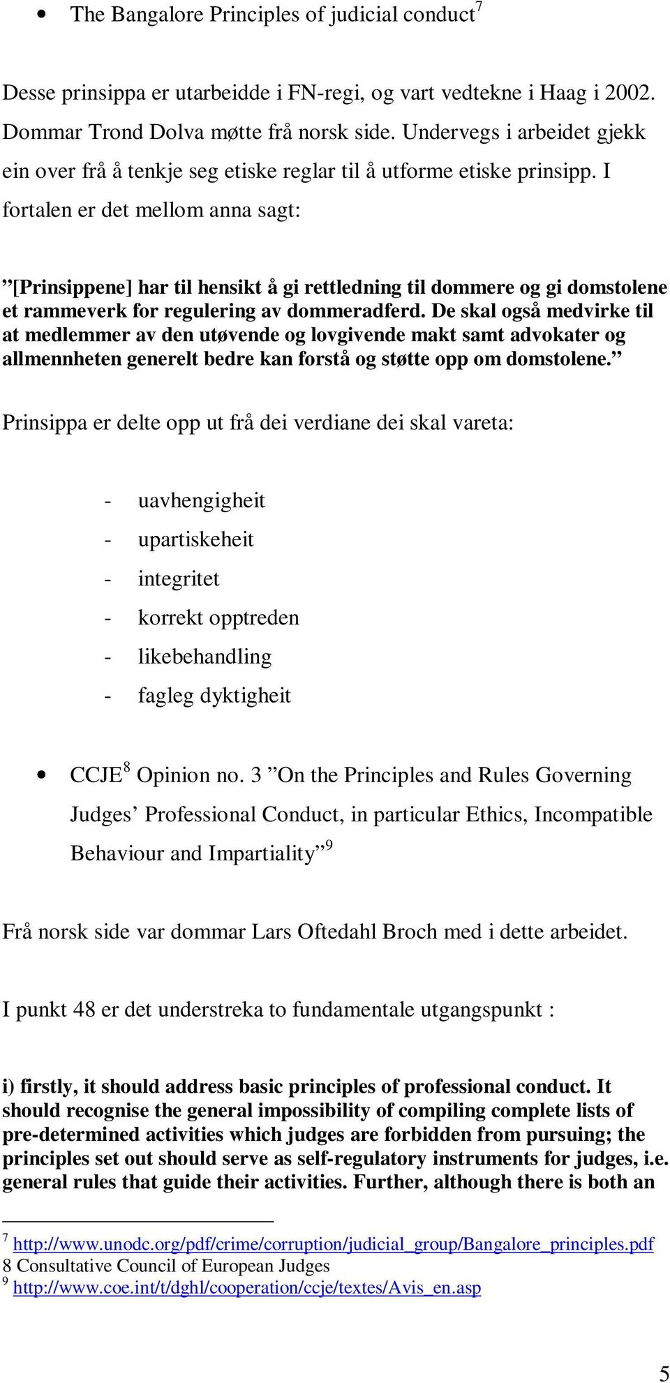 I fortalen er det mellom anna sagt: [Prinsippene] har til hensikt å gi rettledning til dommere og gi domstolene et rammeverk for regulering av dommeradferd.