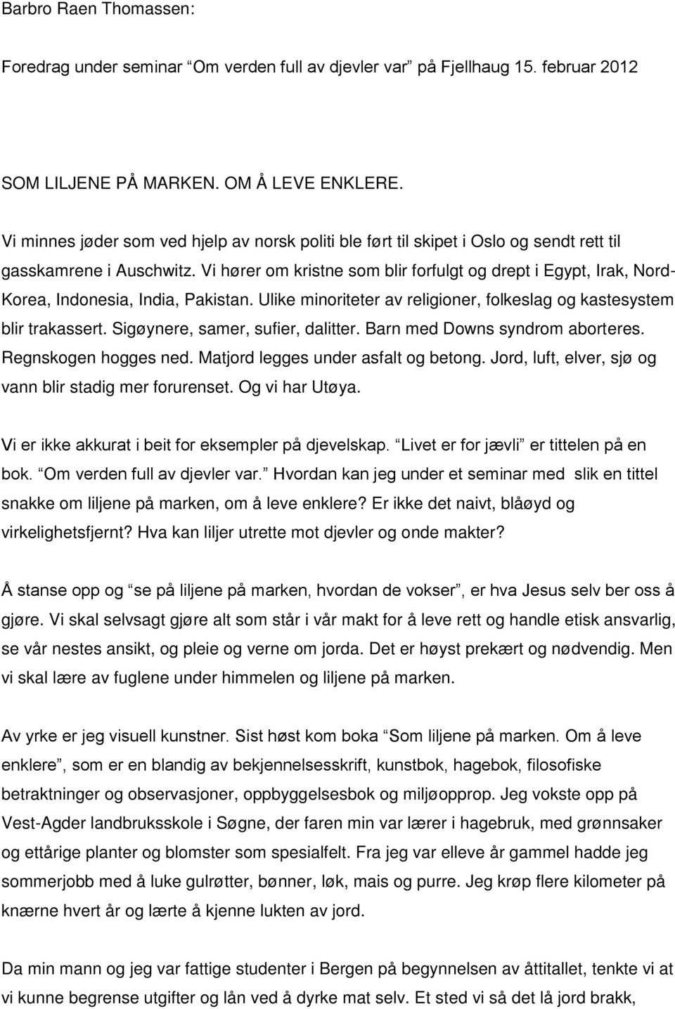 Vi hører om kristne som blir forfulgt og drept i Egypt, Irak, Nord- Korea, Indonesia, India, Pakistan. Ulike minoriteter av religioner, folkeslag og kastesystem blir trakassert.