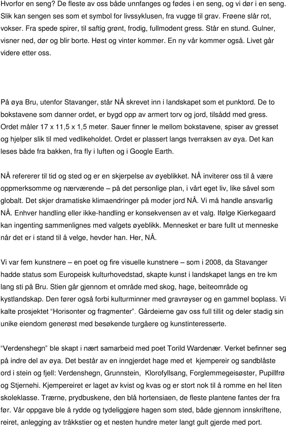 På øya Bru, utenfor Stavanger, står NÅ skrevet inn i landskapet som et punktord. De to bokstavene som danner ordet, er bygd opp av armert torv og jord, tilsådd med gress.