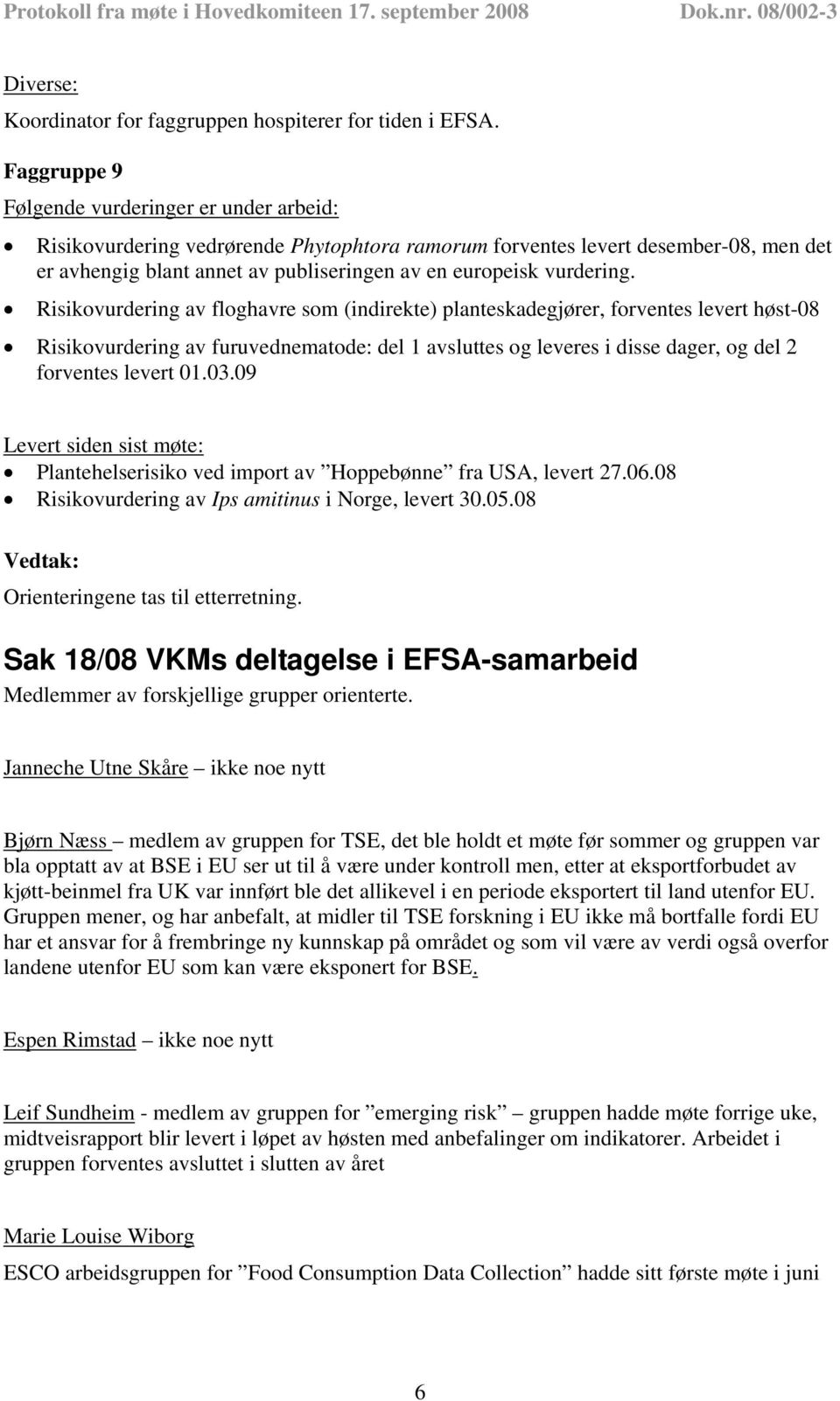 Risikovurdering av floghavre som (indirekte) planteskadegjører, forventes levert høst-08 Risikovurdering av furuvednematode: del 1 avsluttes og leveres i disse dager, og del 2 forventes levert 01.03.