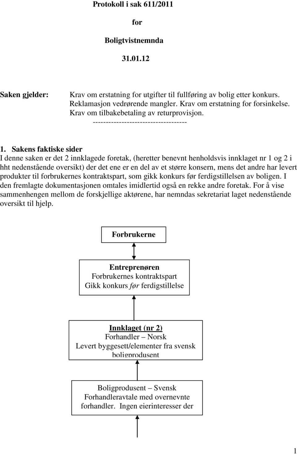 Sakens faktiske sider I denne saken er det 2 innklagede foretak, (heretter benevnt henholdsvis innklaget nr 1 og 2 i hht nedenstående oversikt) der det ene er en del av et større konsern, mens det