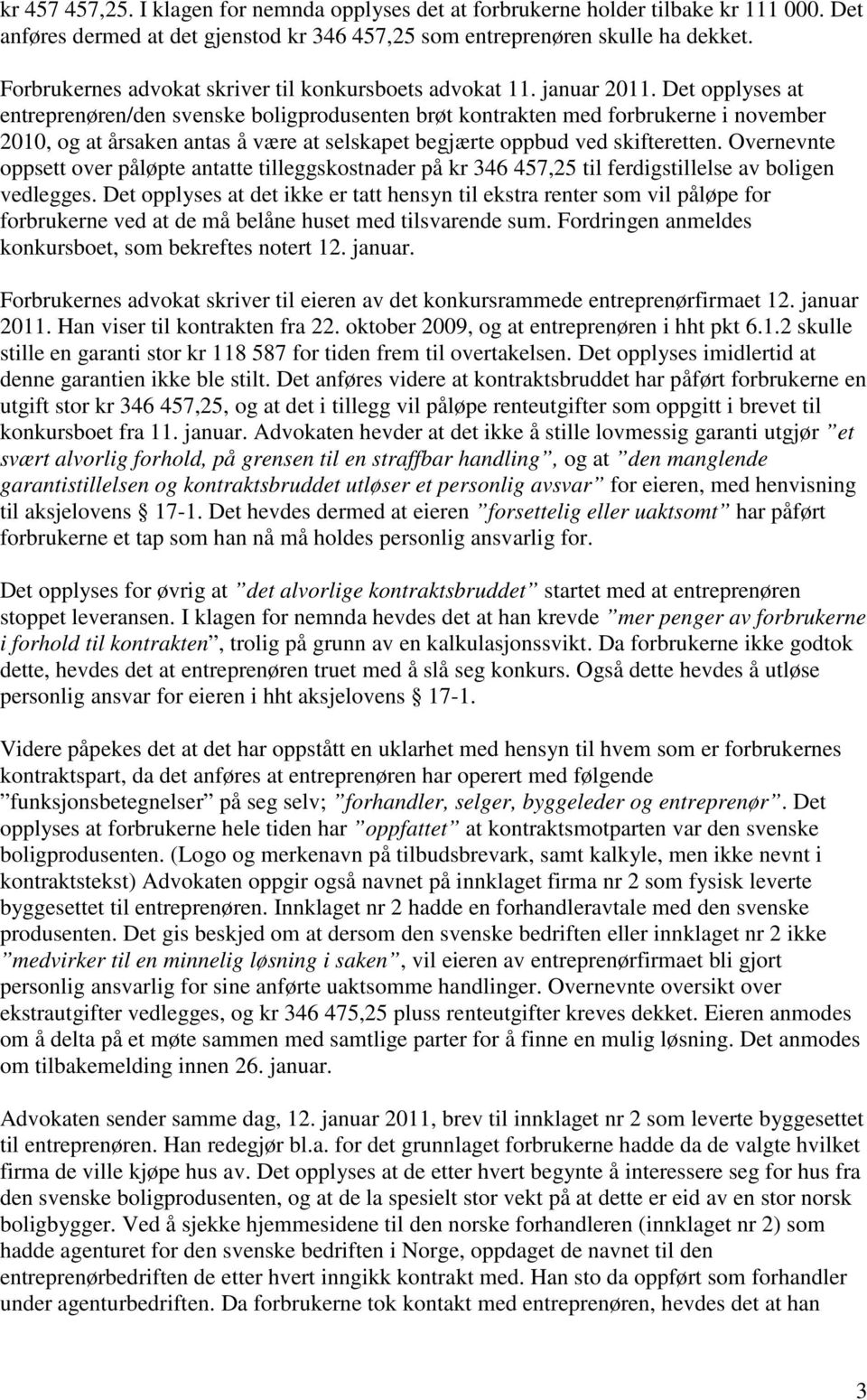 Det opplyses at entreprenøren/den svenske boligprodusenten brøt kontrakten med forbrukerne i november 2010, og at årsaken antas å være at selskapet begjærte oppbud ved skifteretten.