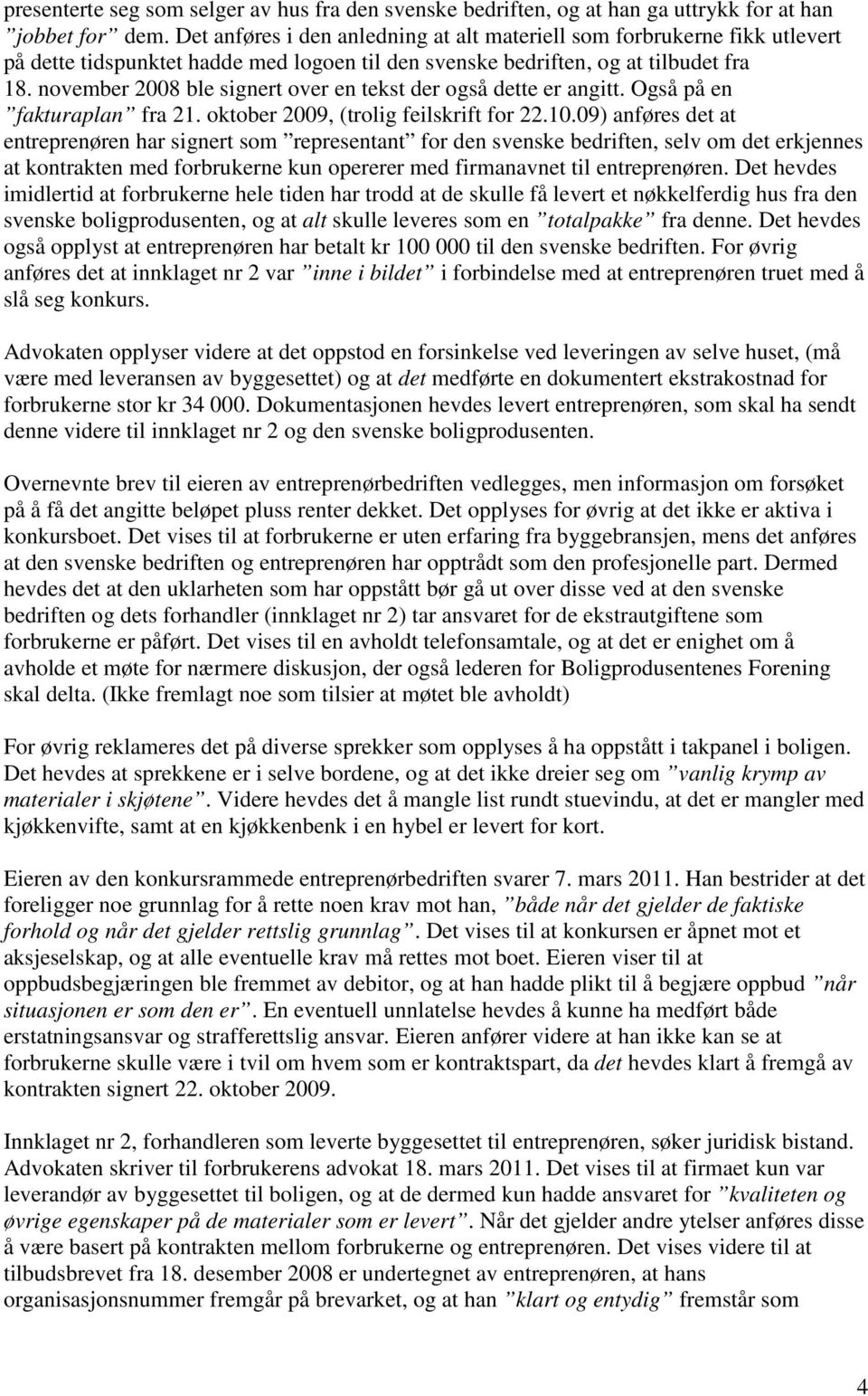 november 2008 ble signert over en tekst der også dette er angitt. Også på en fakturaplan fra 21. oktober 2009, (trolig feilskrift for 22.10.