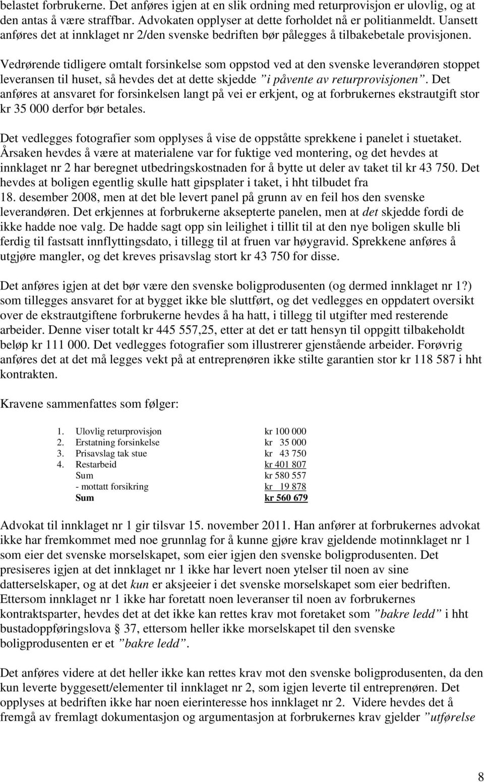 Vedrørende tidligere omtalt forsinkelse som oppstod ved at den svenske leverandøren stoppet leveransen til huset, så hevdes det at dette skjedde i påvente av returprovisjonen.