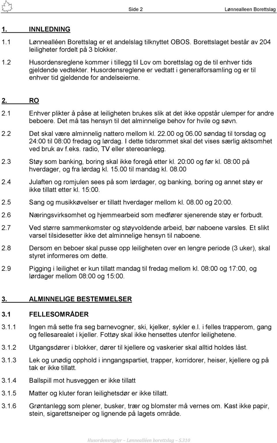 1 Enhver plikter å påse at leiligheten brukes slik at det ikke oppstår ulemper for andre beboere. Det må tas hensyn til det alminnelige behov for hvile og søvn. 2.