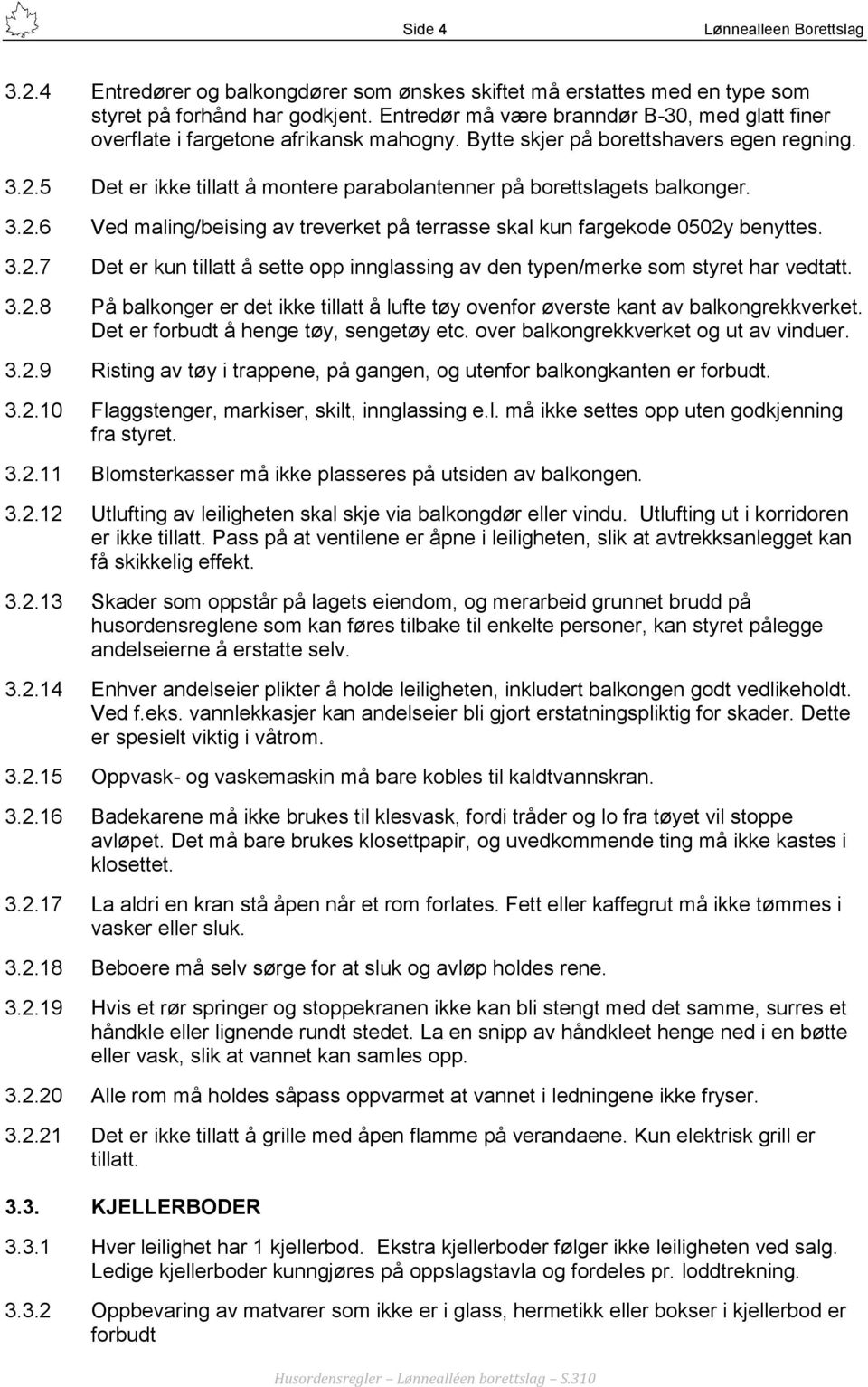 5 Det er ikke tillatt å montere parabolantenner på borettslagets balkonger. 3.2.6 Ved maling/beising av treverket på terrasse skal kun fargekode 0502y benyttes. 3.2.7 Det er kun tillatt å sette opp innglassing av den typen/merke som styret har vedtatt.