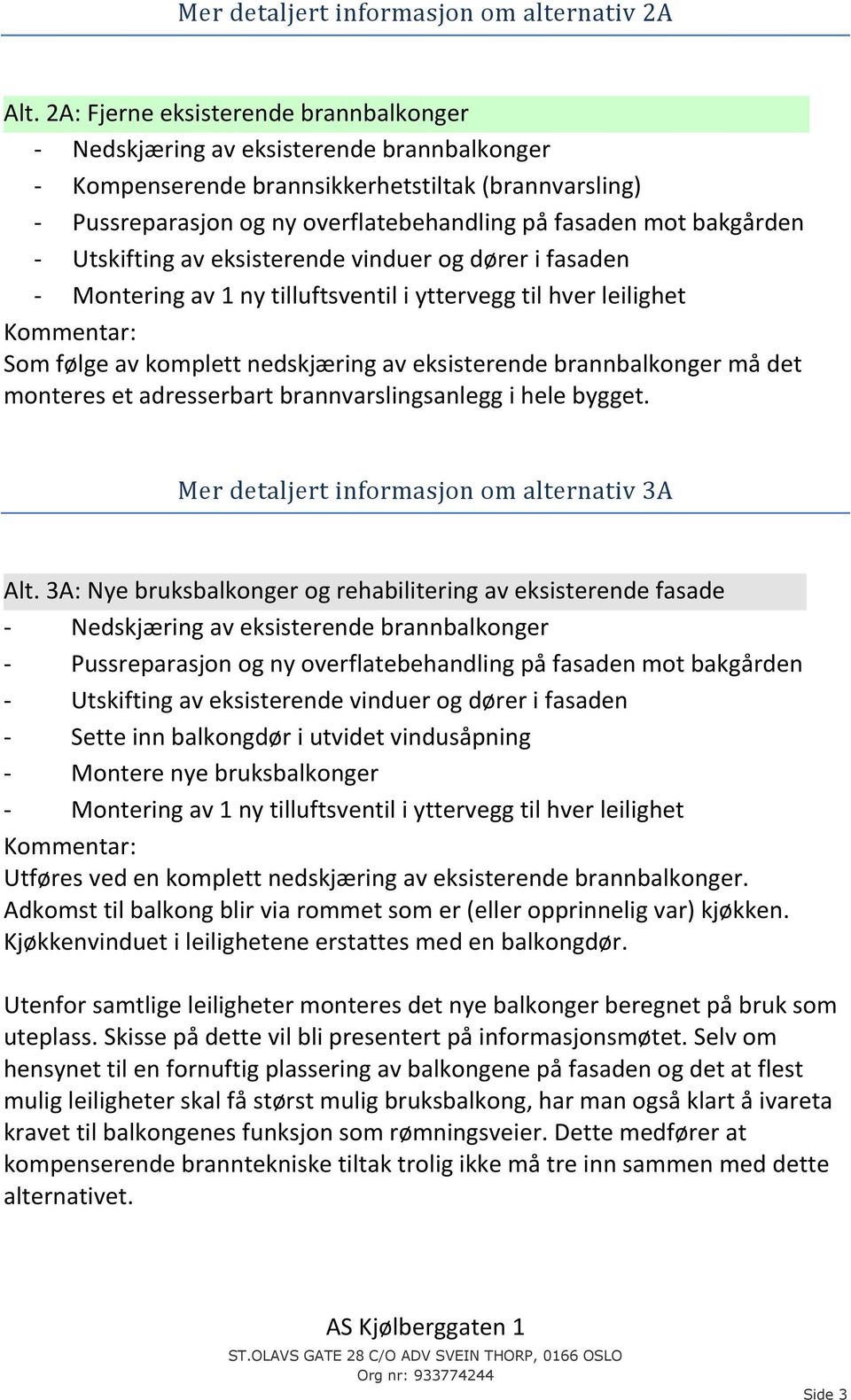 bakgården - Utskifting av eksisterende vinduer og dører i fasaden - Montering av 1 ny tilluftsventil i yttervegg til hver leilighet Kommentar: Som følge av komplett nedskjæring av eksisterende