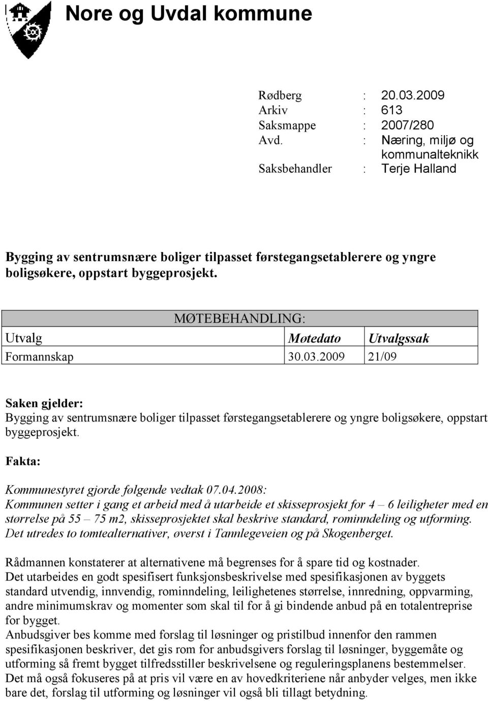 MØTEBEHANDLING: Utvalg Møtedato Utvalgssak Formannskap 30.03.2009 21/09 Saken gjelder: Bygging av sentrumsnære boliger tilpasset førstegangsetablerere og yngre boligsøkere, oppstart byggeprosjekt.