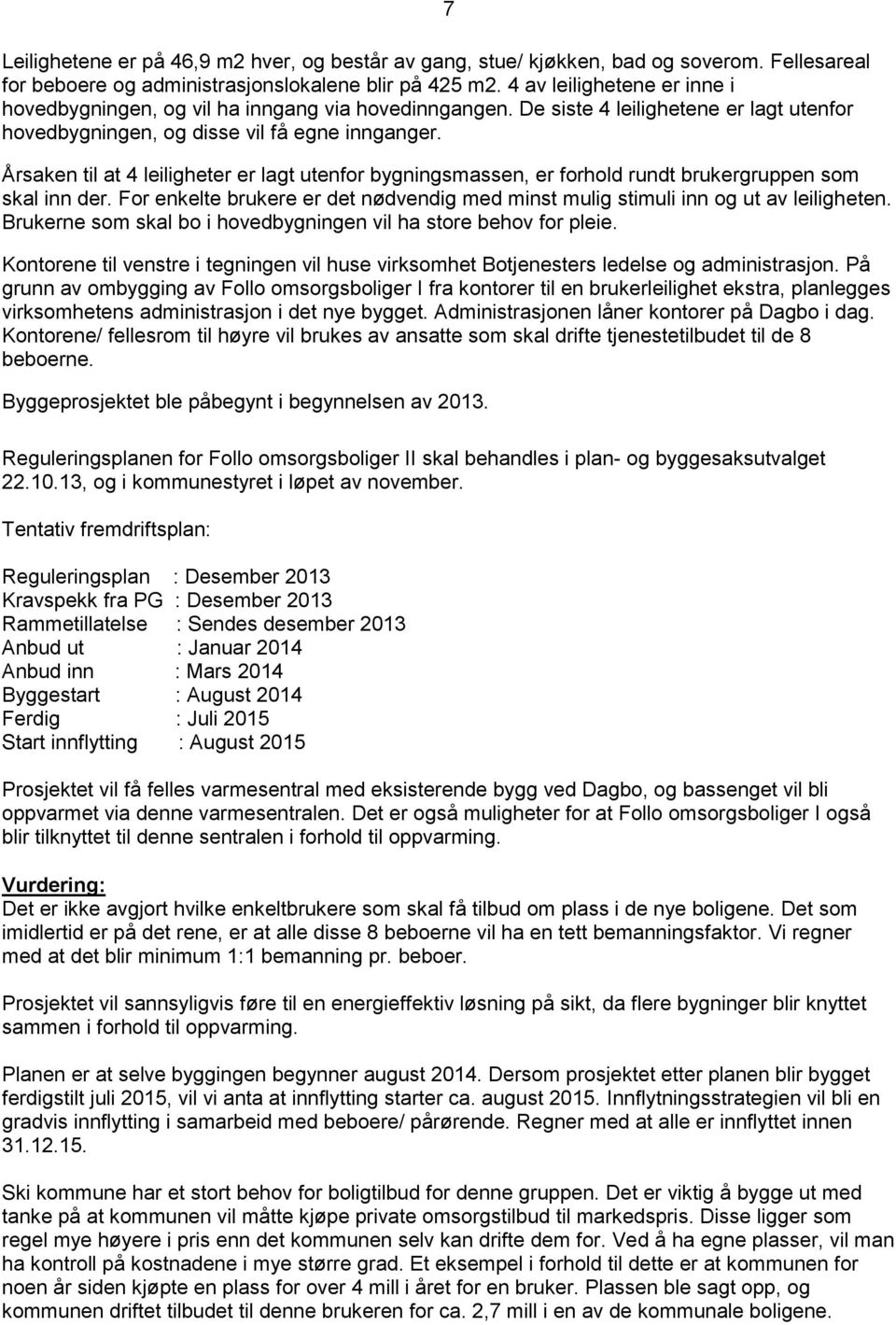 7 Årsaken til at 4 leiligheter er lagt utenfor bygningsmassen, er forhold rundt brukergruppen som skal inn der. For enkelte brukere er det nødvendig med minst mulig stimuli inn og ut av leiligheten.