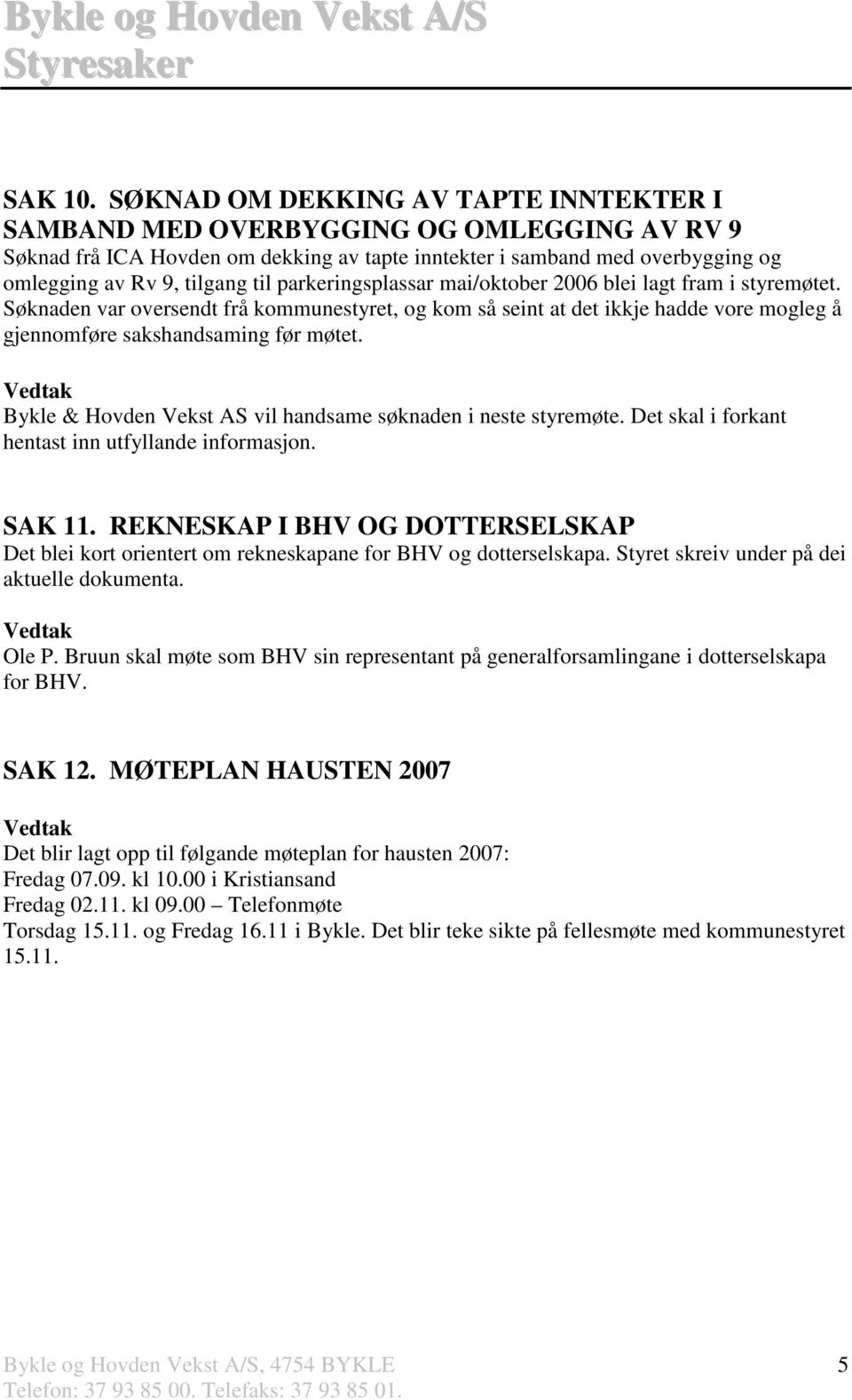 parkeringsplassar mai/oktober 2006 blei lagt fram i styremøtet. Søknaden var oversendt frå kommunestyret, og kom så seint at det ikkje hadde vore mogleg å gjennomføre sakshandsaming før møtet.