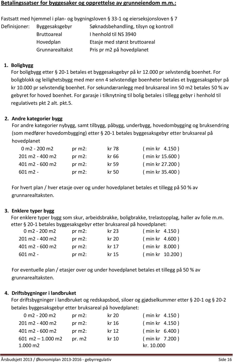 med størst bruttoareal Grunnarealtakst Pris pr m2 på hovedplanet 1. Boligbygg For boligbygg etter 20-1 betales et byggesaksgebyr på kr 12.000 pr selvstendig boenhet.